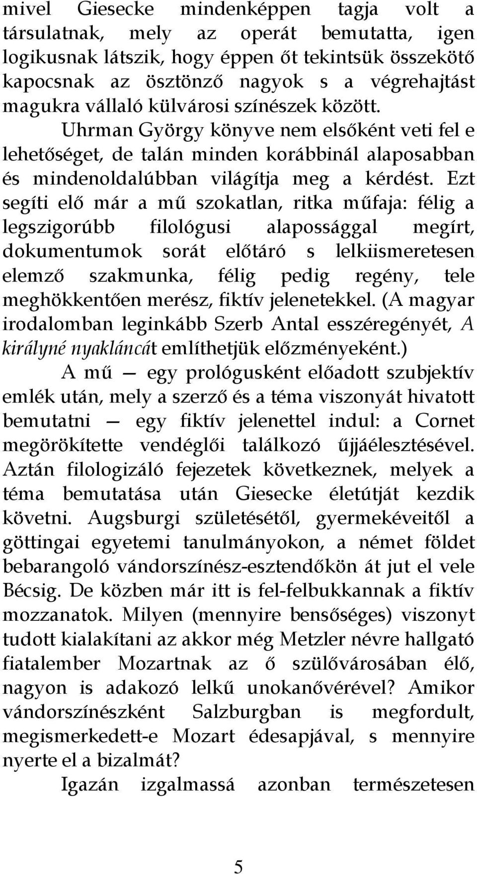 Ezt segíti elő már a mű szokatlan, ritka műfaja: félig a legszigorúbb filológusi alapossággal megírt, dokumentumok sorát előtáró s lelkiismeretesen elemző szakmunka, félig pedig regény, tele