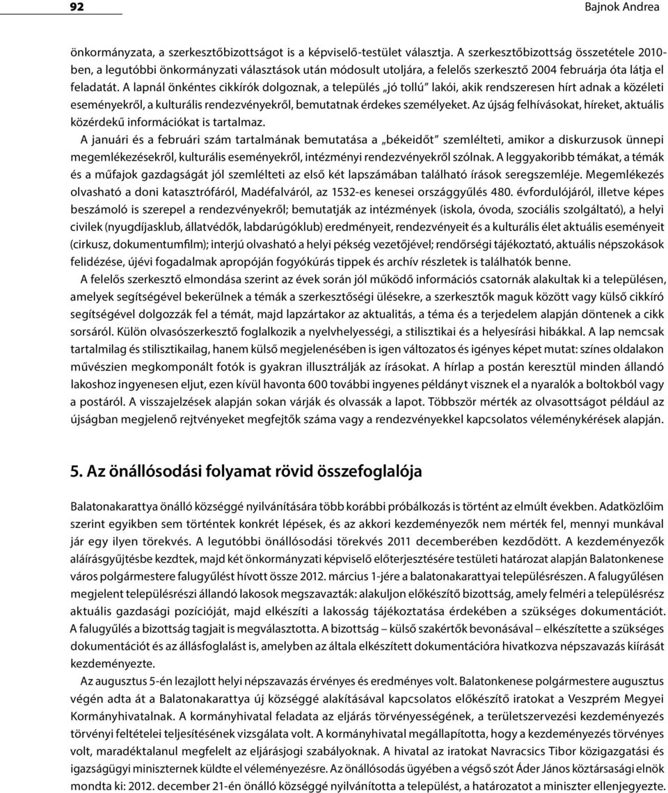 A lapnál önkéntes cikkírók dolgoznak, a település jó tollú lakói, akik rendszeresen hírt adnak a közéleti eseményekről, a kulturális rendezvényekről, bemutatnak érdekes személyeket.