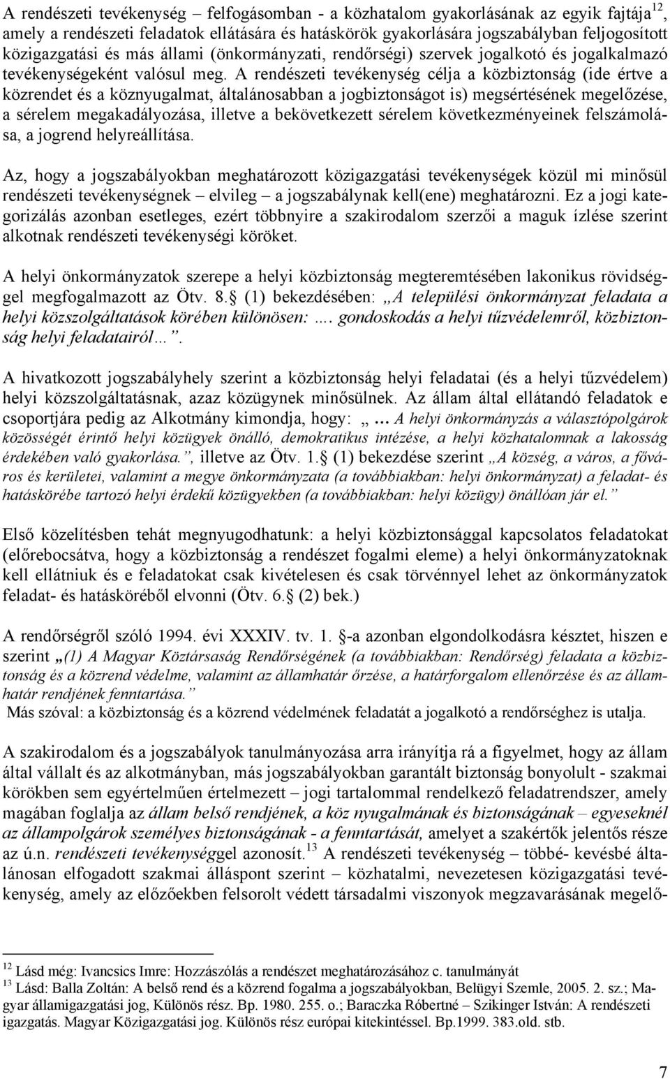 A rendészeti tevékenység célja a közbiztonság (ide értve a közrendet és a köznyugalmat, általánosabban a jogbiztonságot is) megsértésének megelőzése, a sérelem megakadályozása, illetve a