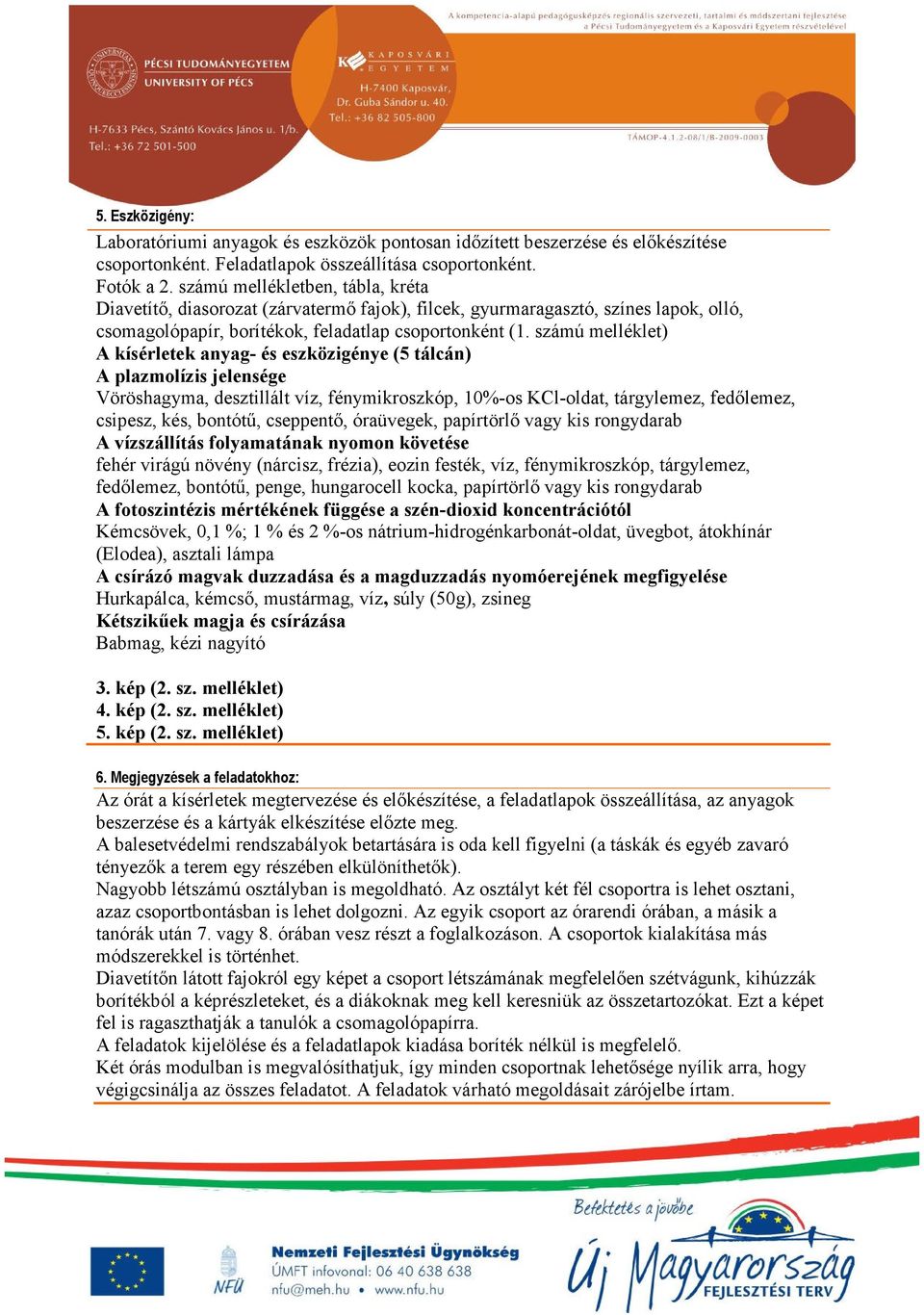 számú melléklet) A kísérletek anyag- és eszközigénye (5 tálcán) A plazmolízis jelensége Vöröshagyma, desztillált víz, fénymikroszkóp, 10%-os KCl-oldat, tárgylemez, fedőlemez, csipesz, kés, bontótű,