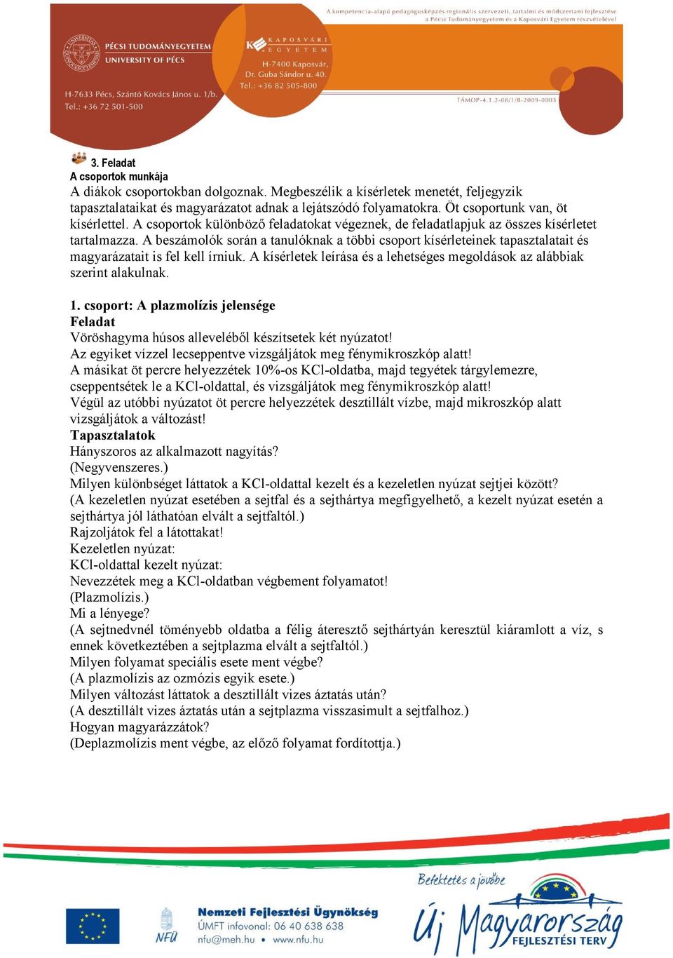 A beszámolók során a tanulóknak a többi csoport kísérleteinek tapasztalatait és magyarázatait is fel kell írniuk. A kísérletek leírása és a lehetséges megoldások az alábbiak szerint alakulnak. 1.