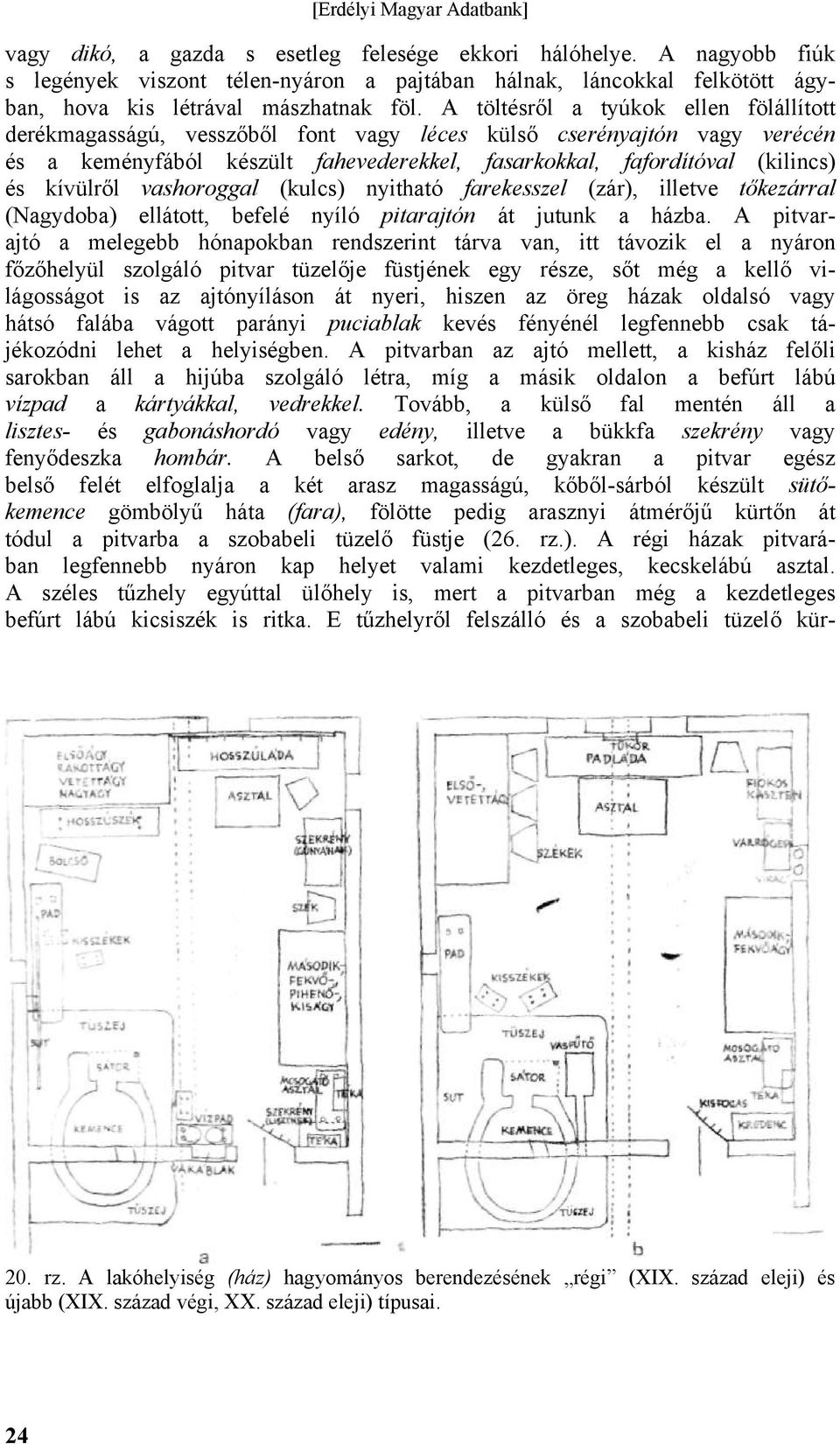 kívülről vashoroggal (kulcs) nyitható farekesszel (zár), illetve tőkezárral (Nagydoba) ellátott, befelé nyíló pitarajtón át jutunk a házba.