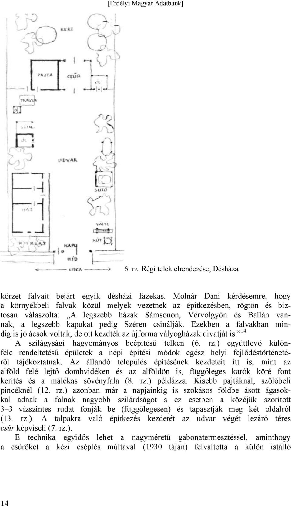 pedig Széren csinálják. Ezekben a falvakban mindig is jó ácsok voltak, de ott kezdték az újforma vályogházak divatját is. 14 A szilágysági hagyományos beépítésű telken (6. rz.