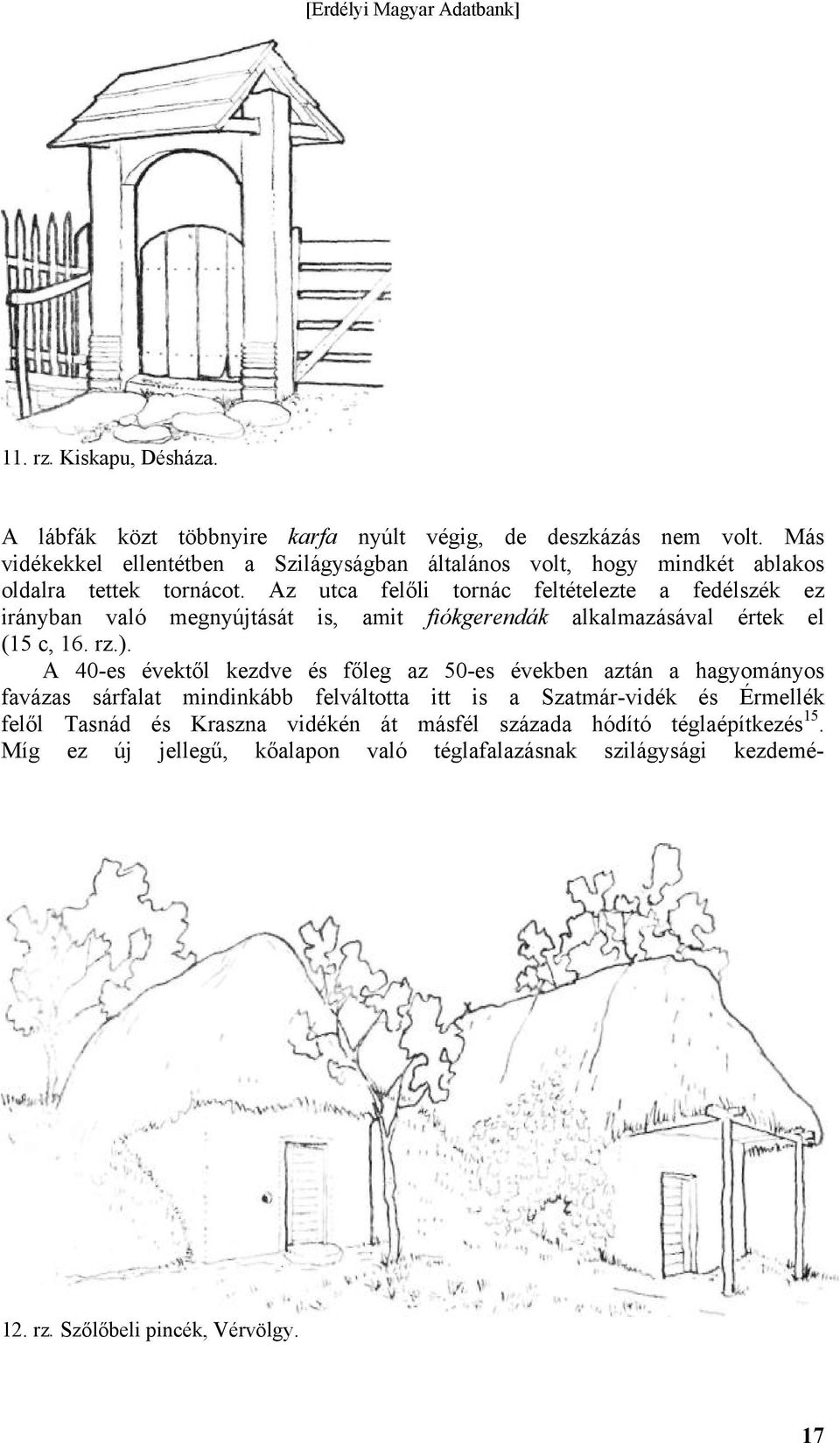 Az utca felőli tornác feltételezte a fedélszék ez irányban való megnyújtását is, amit fiókgerendák alkalmazásával értek el (15 c, 16. rz.).