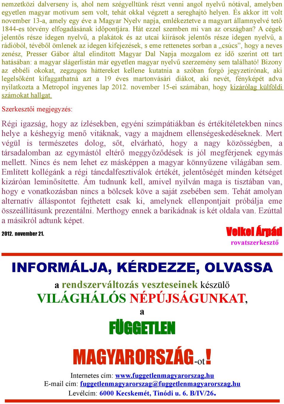 A cégek jelentős része idegen nyelvű, a plakátok és az utcai kiírások jelentős része idegen nyelvű, a rádióból, tévéből ömlenek az idegen kifejezések, s eme rettenetes sorban a csúcs, hogy a neves