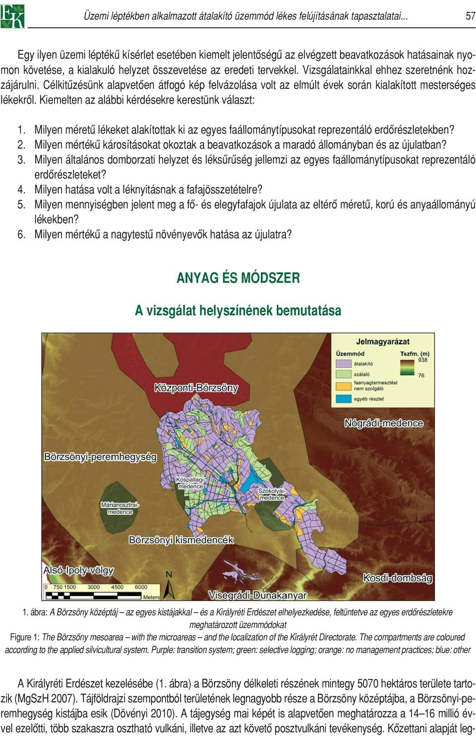 Vizsgálatainkkal ehhez szeretnénk hozzájárulni. Célkitûzésünk alapvetôen átfogó kép felvázolása volt az elmúlt évek során kialakított mesterséges lékekrôl.