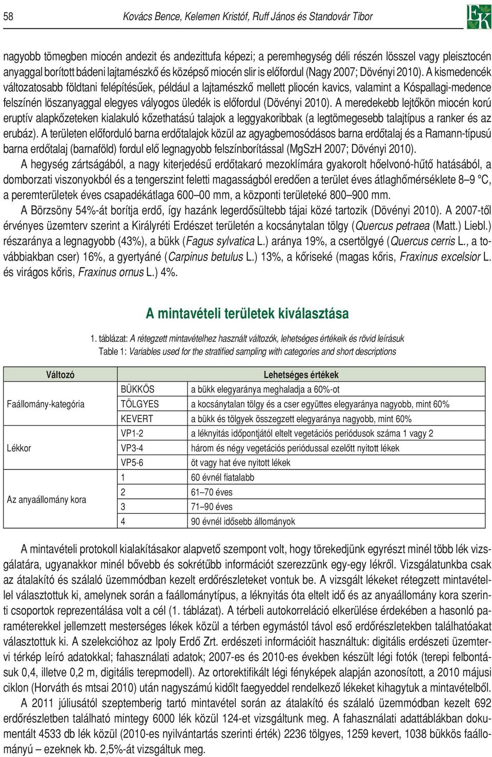 A kismedencék változatosabb földtani felépítésûek, például a lajtamészkô mellett pliocén kavics, valamint a Kóspallagi-medence felszínén löszanyaggal elegyes vályogos üledék is elôfordul (Dövényi