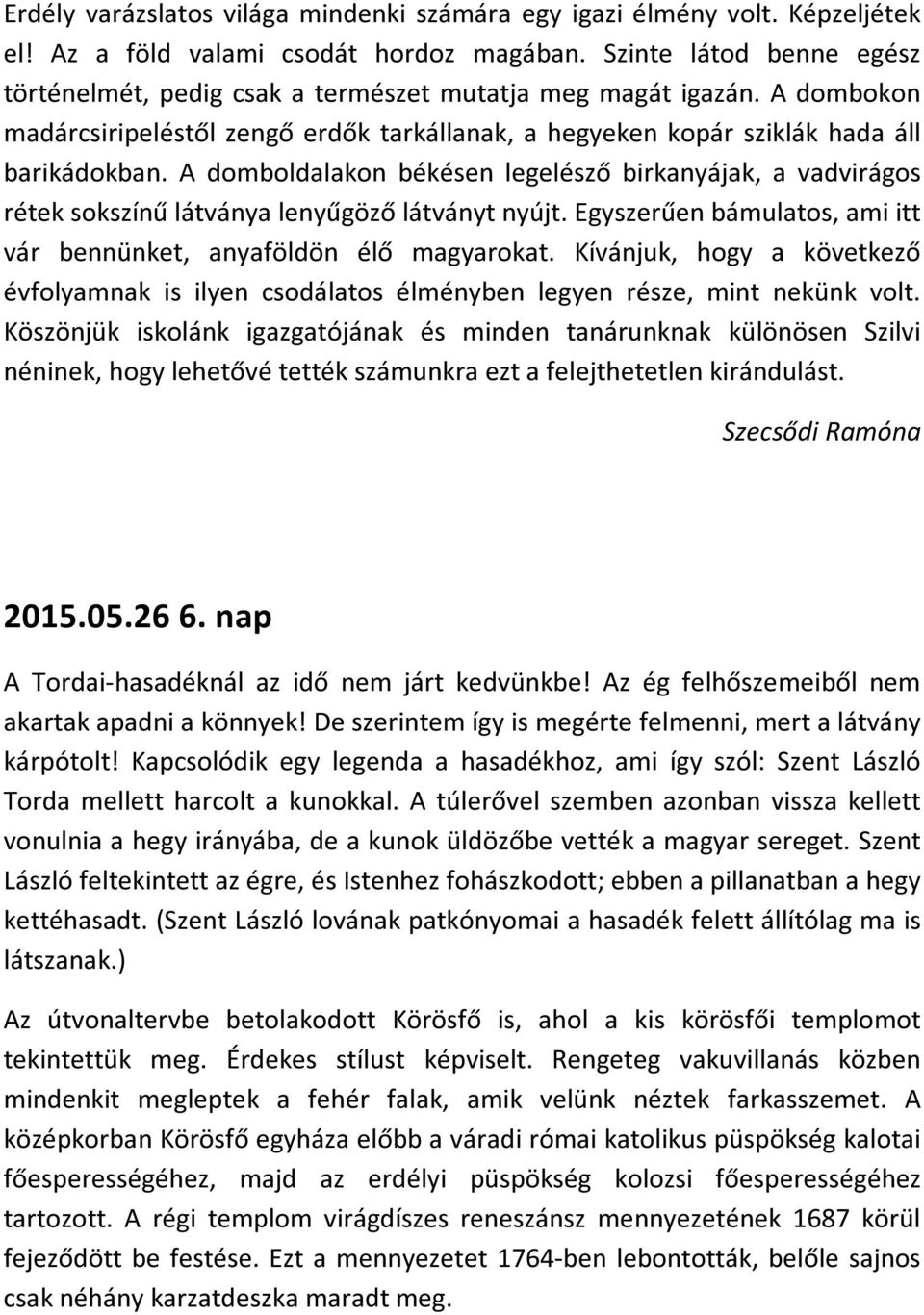 A domboldalakon békésen legelésző birkanyájak, a vadvirágos rétek sokszínű látványa lenyűgöző látványt nyújt. Egyszerűen bámulatos, ami itt vár bennünket, anyaföldön élő magyarokat.