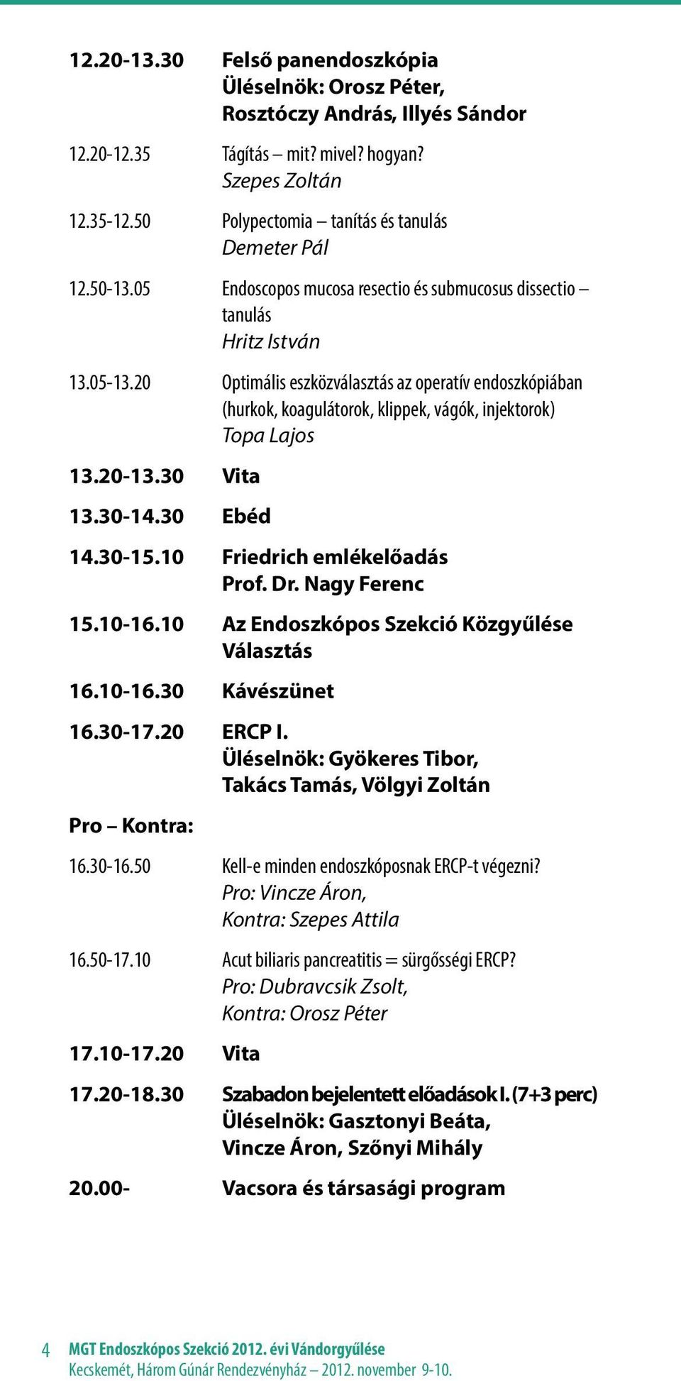 20 Optimális eszközválasztás az operatív endoszkópiában (hurkok, koagulátorok, klippek, vágók, injektorok) Topa Lajos 13.20-13.30 Vita 13.30-14.30 Ebéd 14.30-15.10 Friedrich emlékelőadás Prof. Dr.