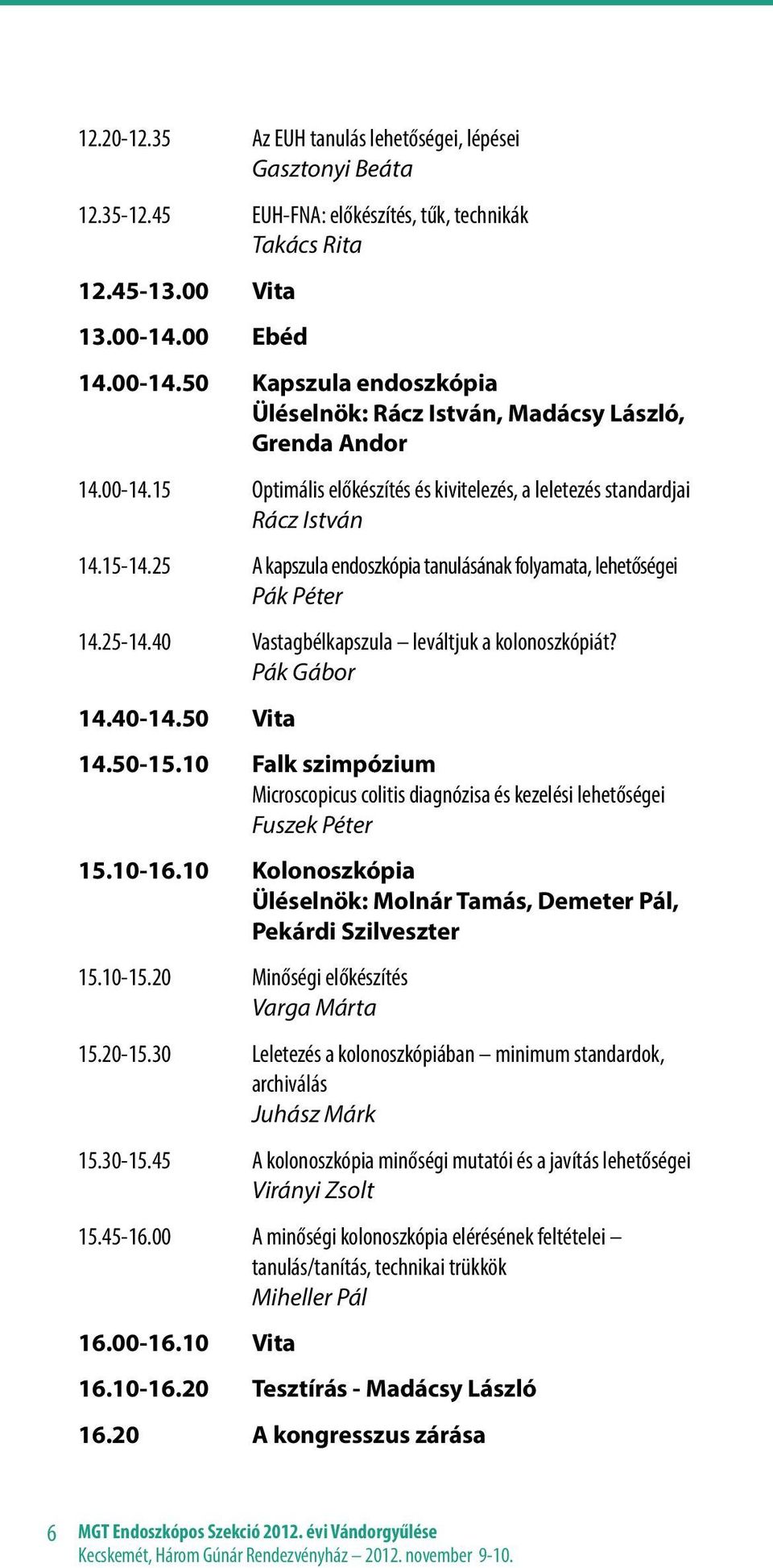 25 A kapszula endoszkópia tanulásának folyamata, lehetőségei Pák Péter 14.25-14.40 Vastagbélkapszula leváltjuk a kolonoszkópiát? Pák Gábor 14.40-14.50 Vita 14.50-15.