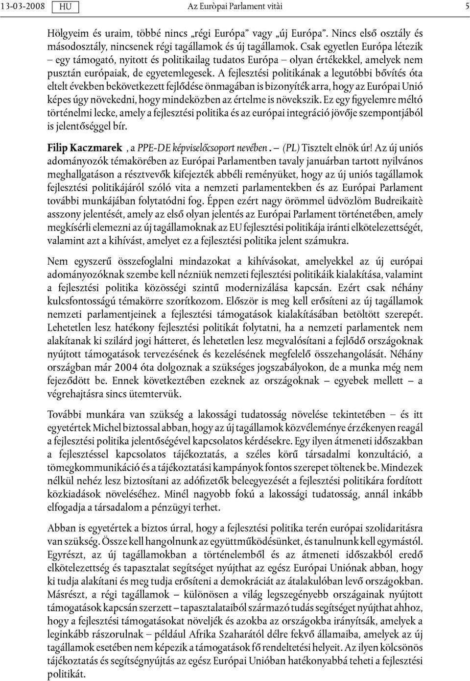 A fejlesztési politikának a legutóbbi bővítés óta eltelt években bekövetkezett fejlődése önmagában is bizonyíték arra, hogy az Európai Unió képes úgy növekedni, hogy mindeközben az értelme is