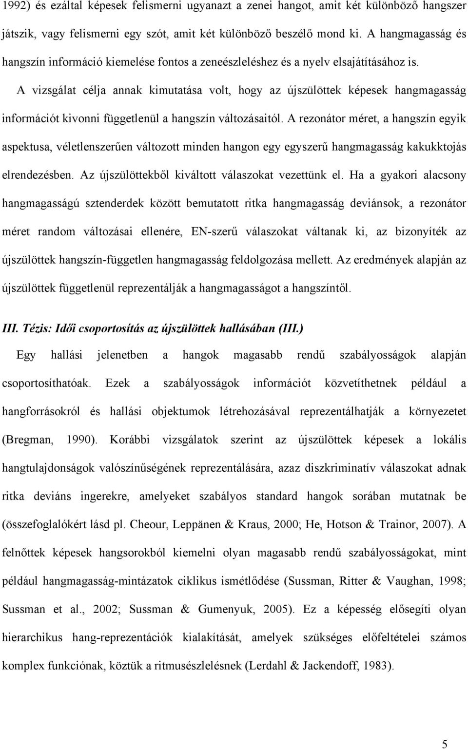 A vizsgálat célja annak kimutatása volt, hogy az újszülöttek képesek hangmagasság információt kivonni függetlenül a hangszín változásaitól.