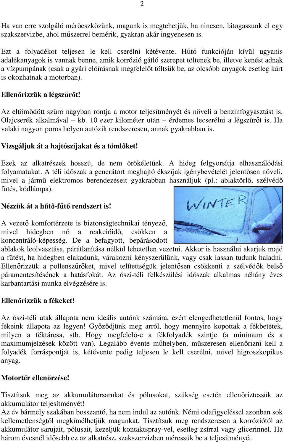 Hűtő funkcióján kívül ugyanis adalékanyagok is vannak benne, amik korrózió gátló szerepet töltenek be, illetve kenést adnak a vízpumpának (csak a gyári előírásnak megfelelőt töltsük be, az olcsóbb