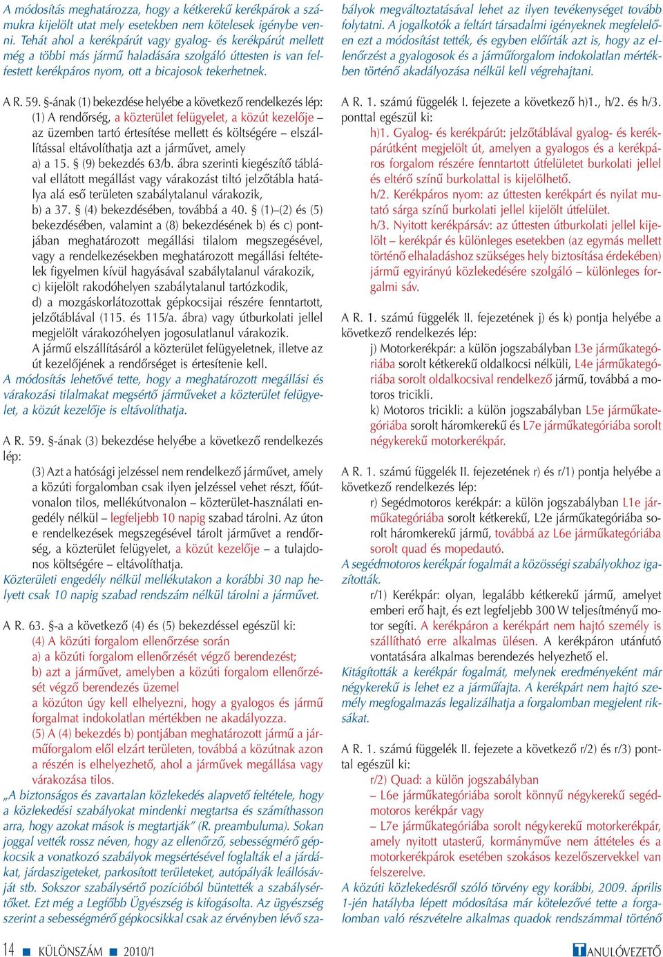 -ának (1) bekezdése helyébe a következő rendelkezés (1) A rendőrség, a közterület felügyelet, a közút kezelője az üzemben tartó értesítése mellett és költségére elszállítással eltávolíthatja azt a