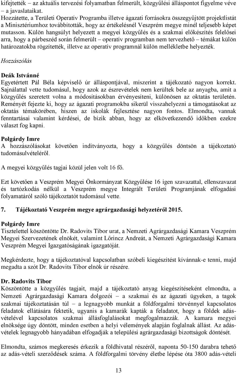 Külön hangsúlyt helyezett a megyei közgyűlés és a szakmai előkészítés felelősei arra, hogy a párbeszéd során felmerült operatív programban nem tervezhető témákat külön határozatokba rögzítették,