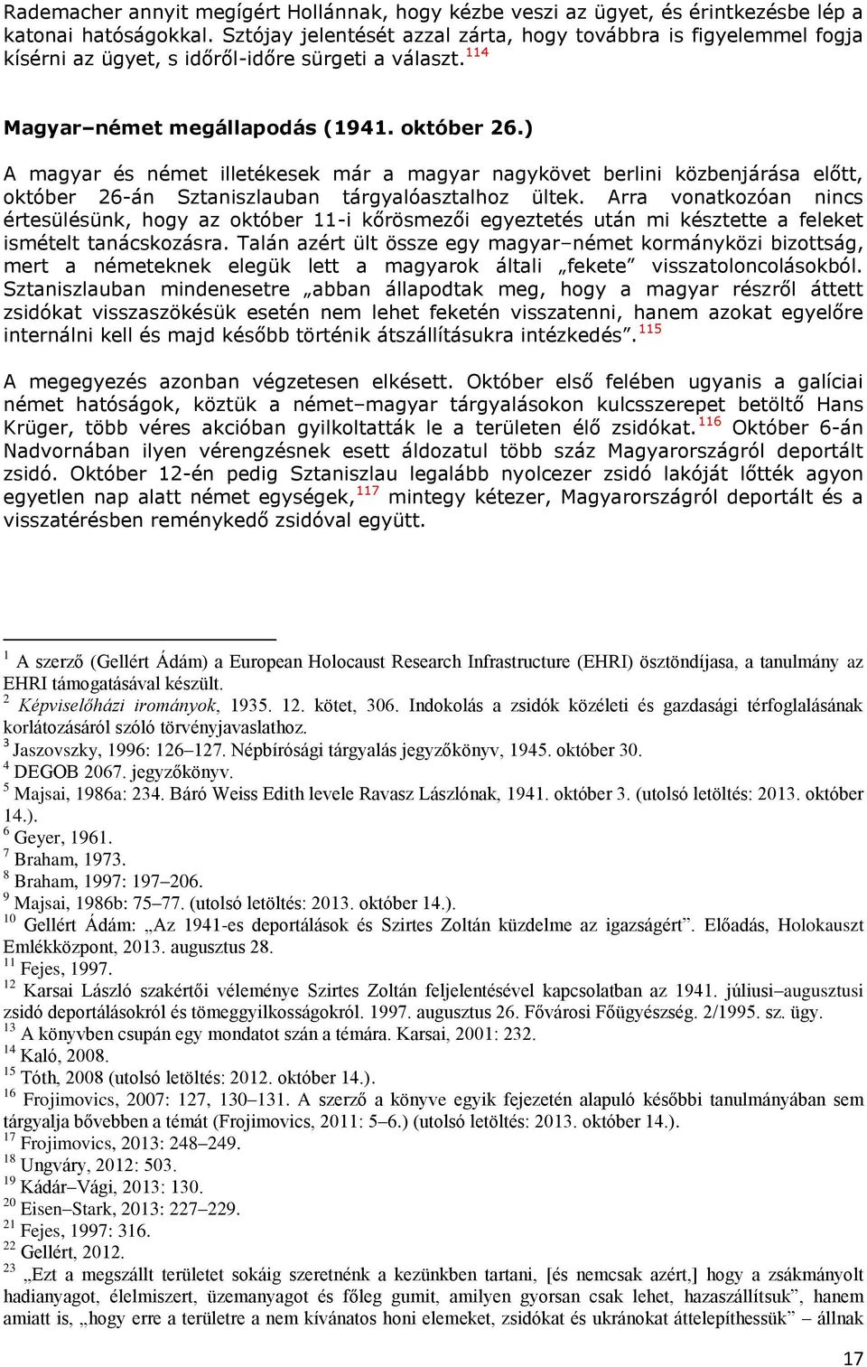 ) A magyar és német illetékesek már a magyar nagykövet berlini közbenjárása előtt, október 26-án Sztaniszlauban tárgyalóasztalhoz ültek.