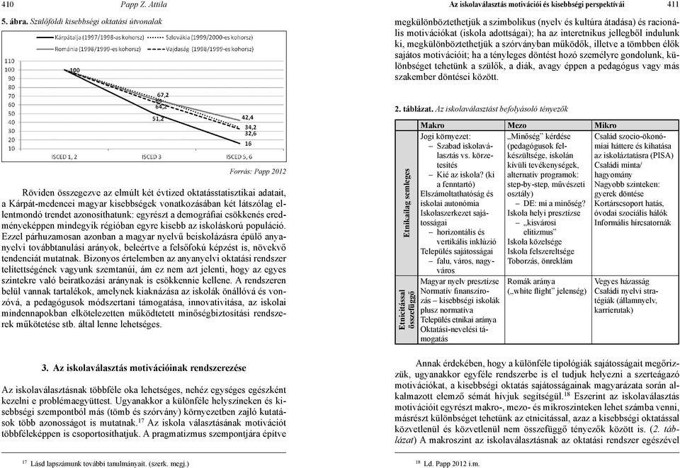 megkülönböztethetjük a szórványban működők, illetve a tömbben élők sajátos motivációit; ha a tényleges döntést hozó személyre gondolunk, különbséget tehetünk a szülők, a diák, avagy éppen a pedagógus