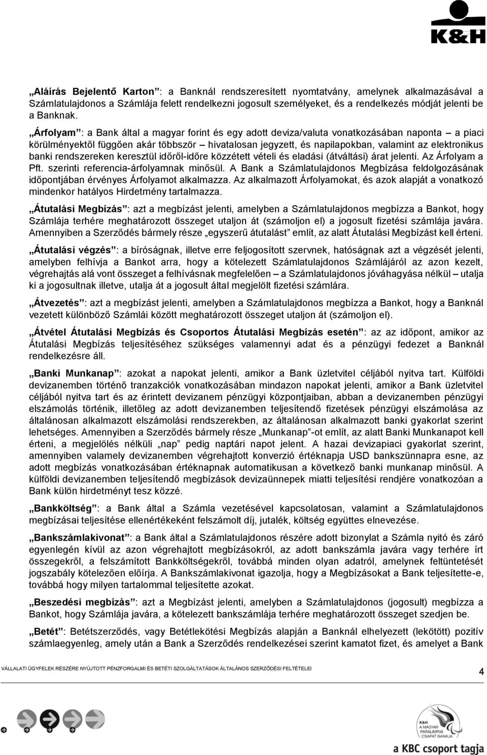 Árfolyam : a Bank által a magyar forint és egy adott deviza/valuta vonatkozásában naponta a piaci körülményektől függően akár többször hivatalosan jegyzett, és napilapokban, valamint az elektronikus