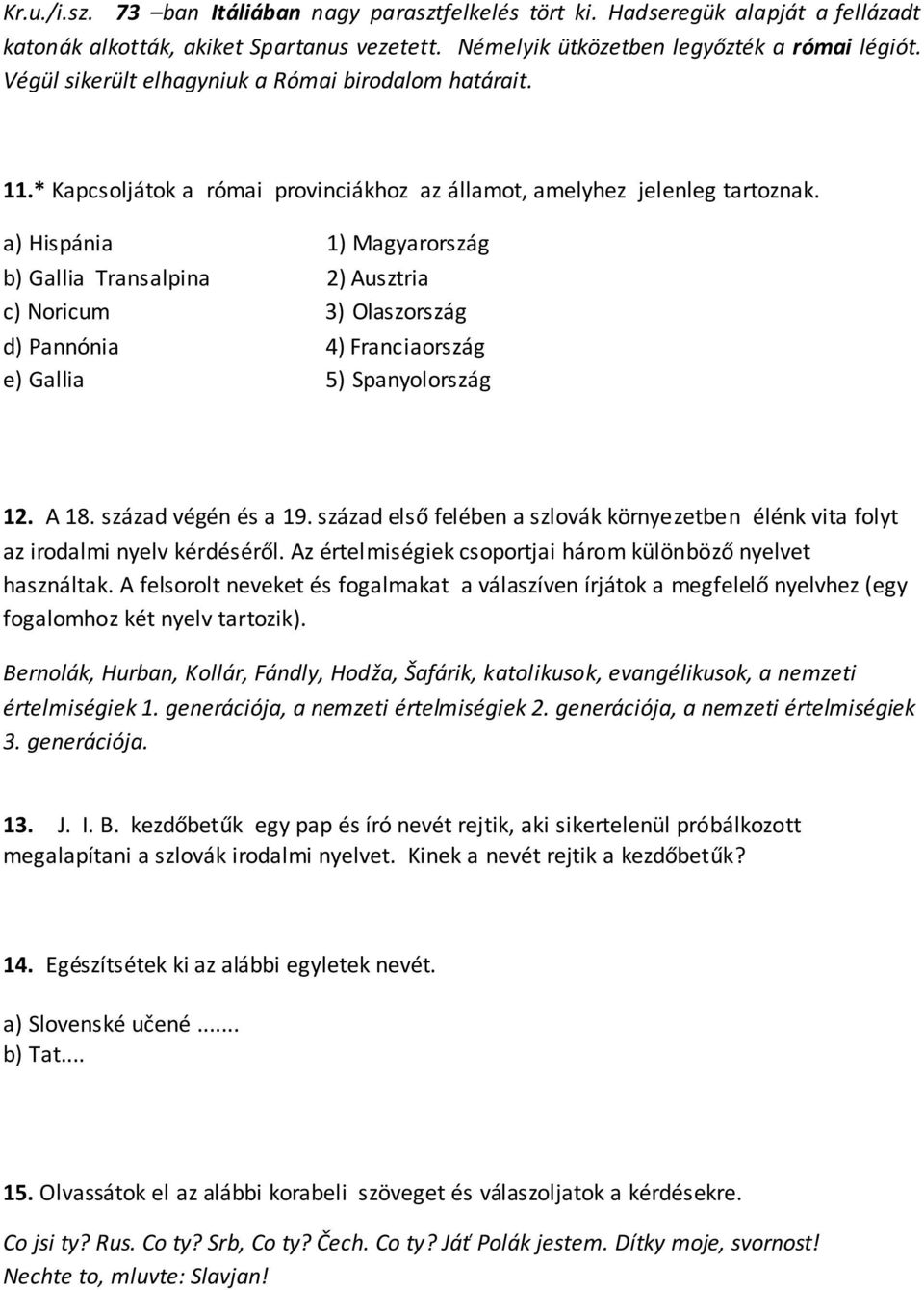a) Hispánia 1) Magyarország b) Gallia Transalpina 2) Ausztria c) Noricum 3) Olaszország d) Pannónia 4) Franciaország e) Gallia 5) Spanyolország 12. A 18. század végén és a 19.
