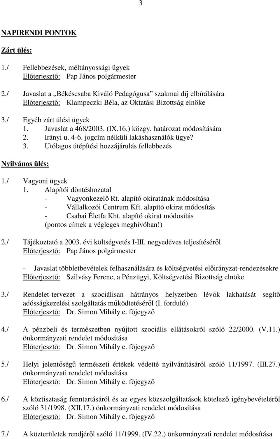 határozat módosítására 2. Irányi u. 4-6. jogcím nélküli lakáshasználók ügye? 3. Utólagos útépítési hozzájárulás fellebbezés Nyilvános ülés: 1./ Vagyoni ügyek 1.