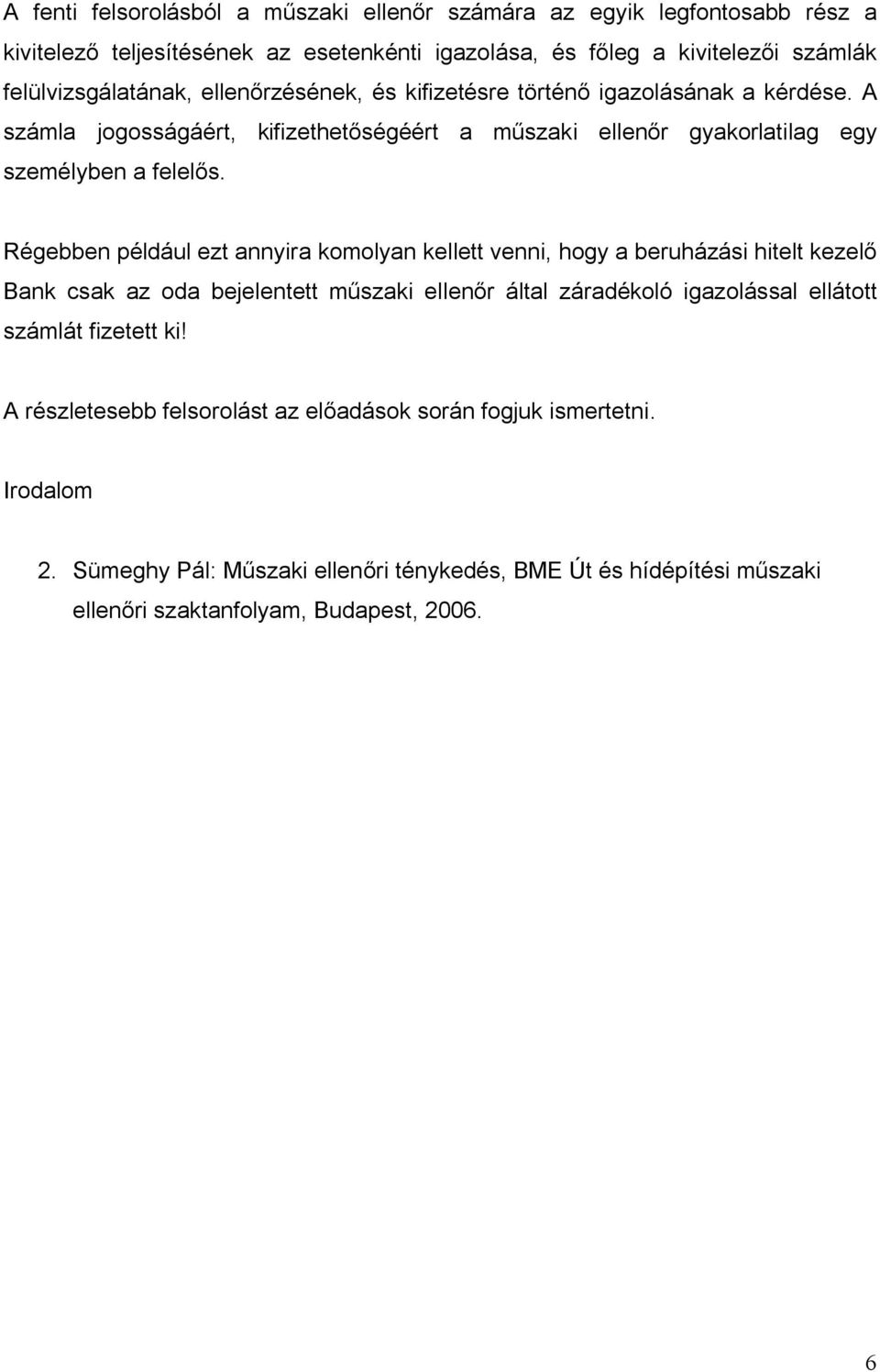 Régebben például ezt annyira komolyan kellett venni, hogy a beruházási hitelt kezelő Bank csak az oda bejelentett műszaki ellenőr által záradékoló igazolással ellátott számlát