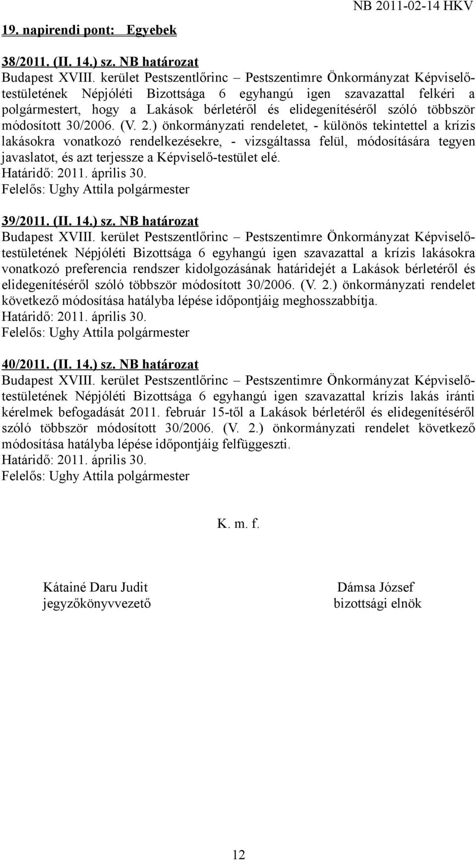 ) önkormányzati rendeletet, - különös tekintettel a krízis lakásokra vonatkozó rendelkezésekre, - vizsgáltassa felül, módosítására tegyen javaslatot, és azt terjessze a Képviselő-testület elé.