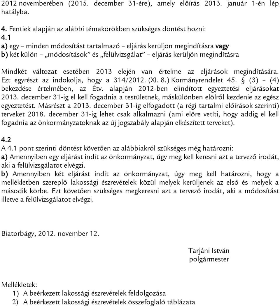 eljárások megindítására. Ezt egyrészt az indokolja, hogy a 314/2012. (XI. 8.) Kormányrendelet 45. (3) (4) bekezdése értelmében, az Étv. alapján 2012-ben elindított egyeztetési eljárásokat 2013.