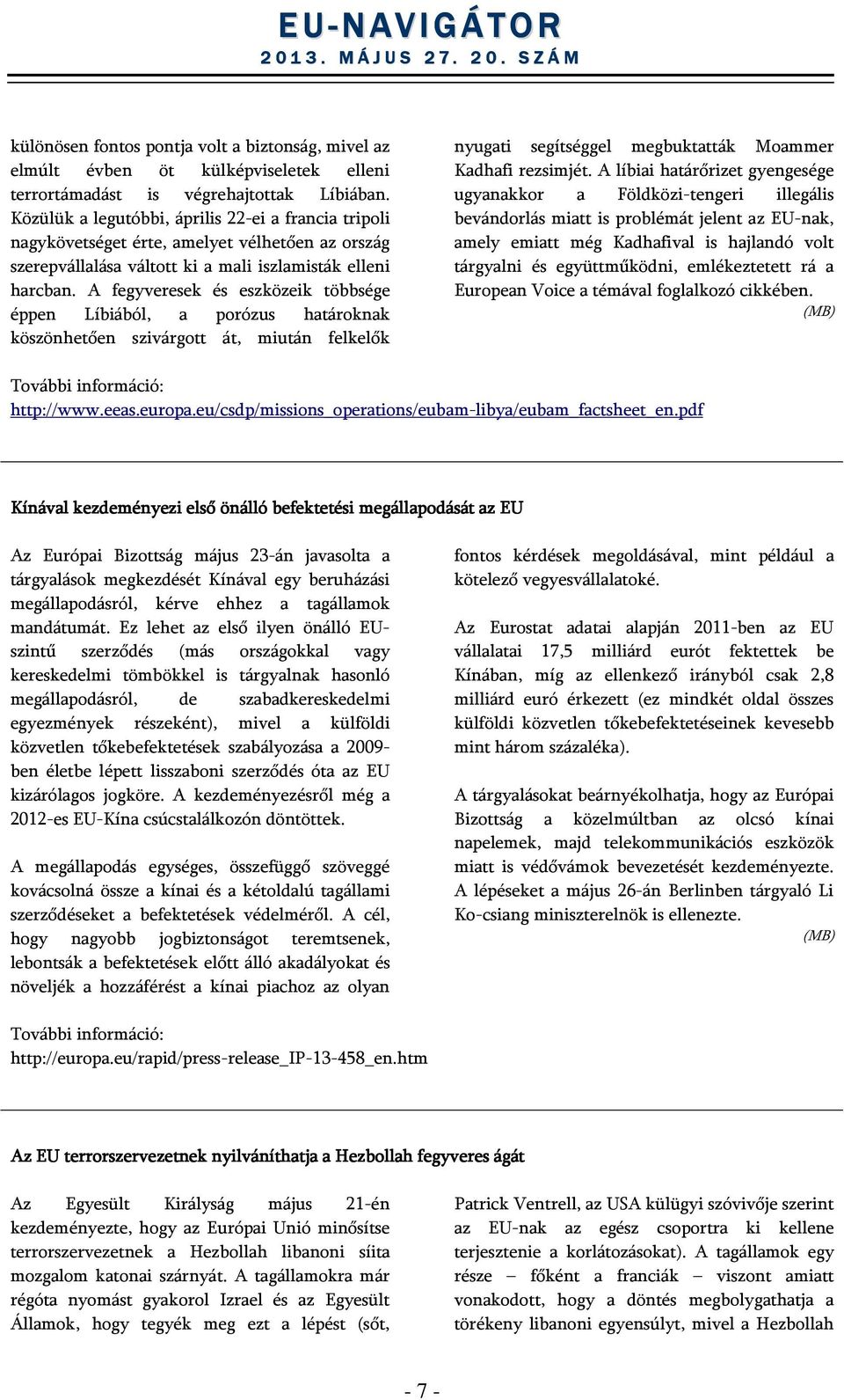 A fegyveresek és eszközeik többsége éppen Líbiából, a porózus határoknak köszönhetően szivárgott át, miután felkelők nyugati segítséggel megbuktatták Moammer Kadhafi rezsimjét.