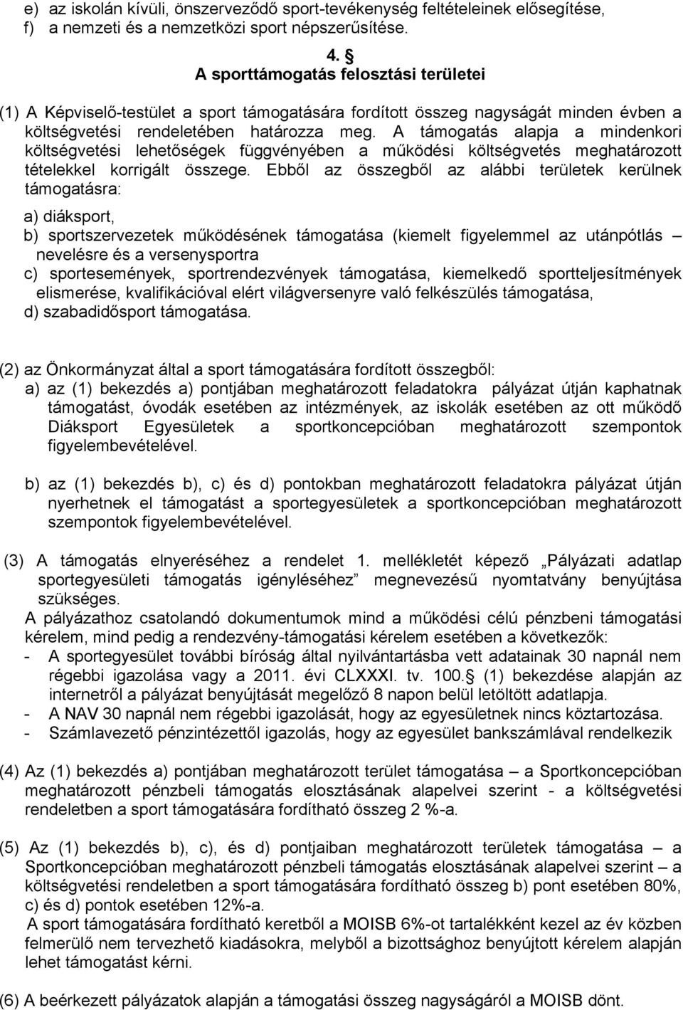 A támogatás alapja a mindenkori költségvetési lehetőségek függvényében a működési költségvetés meghatározott tételekkel korrigált összege.