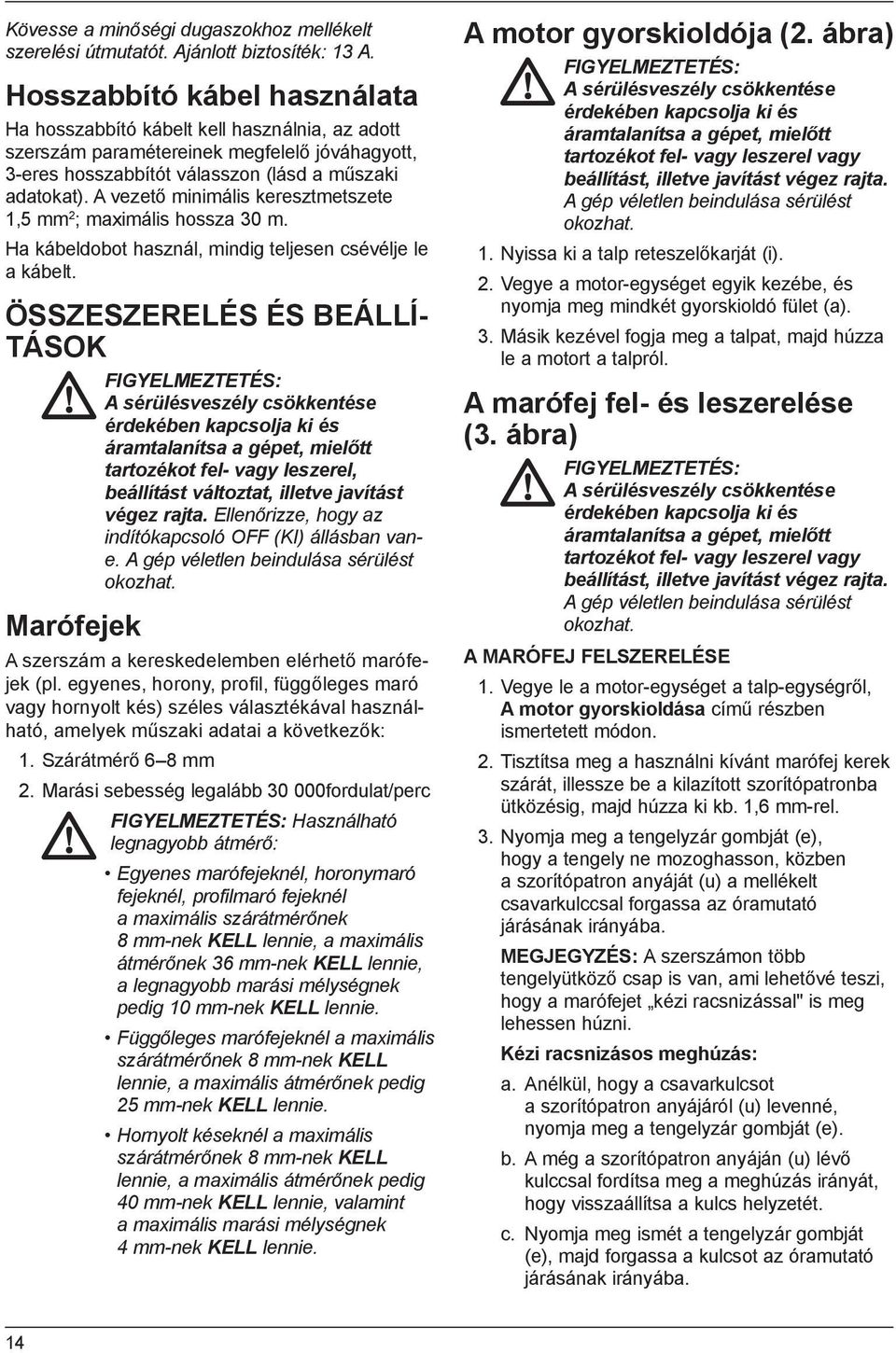 A vezető minimális keresztmetszete 1,5 mm 2 ; maximális hossza 30 m. Ha kábeldobot használ, mindig teljesen csévélje le a kábelt.