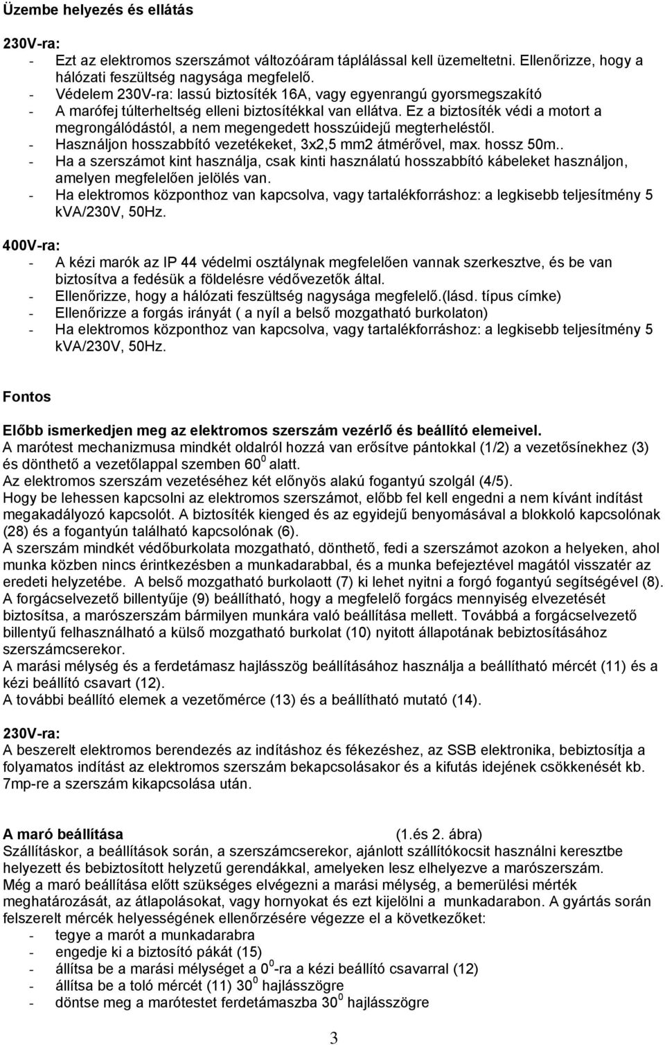 Ez a biztosíték védi a motort a megrongálódástól, a nem megengedett hosszúidejű megterheléstől. Használjon hosszabbító vezetékeket, 3x2,5 mm2 átmérővel, max. hossz 50m.