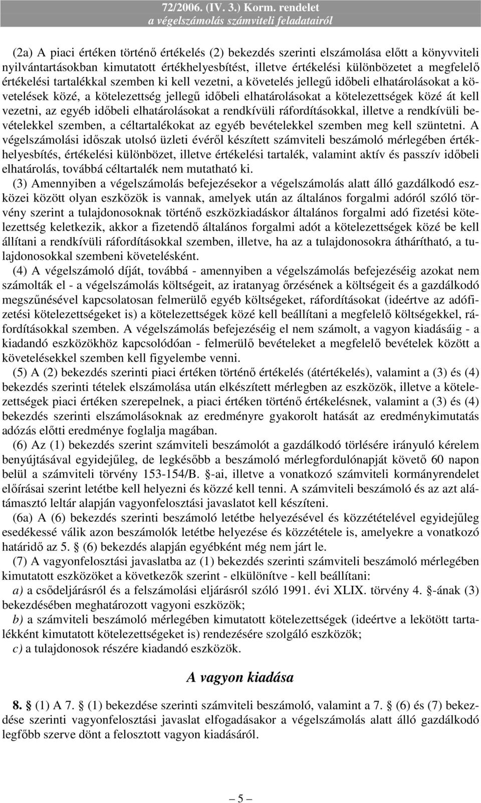 idıbeli elhatárolásokat a rendkívüli ráfordításokkal, illetve a rendkívüli bevételekkel szemben, a céltartalékokat az egyéb bevételekkel szemben meg kell szüntetni.