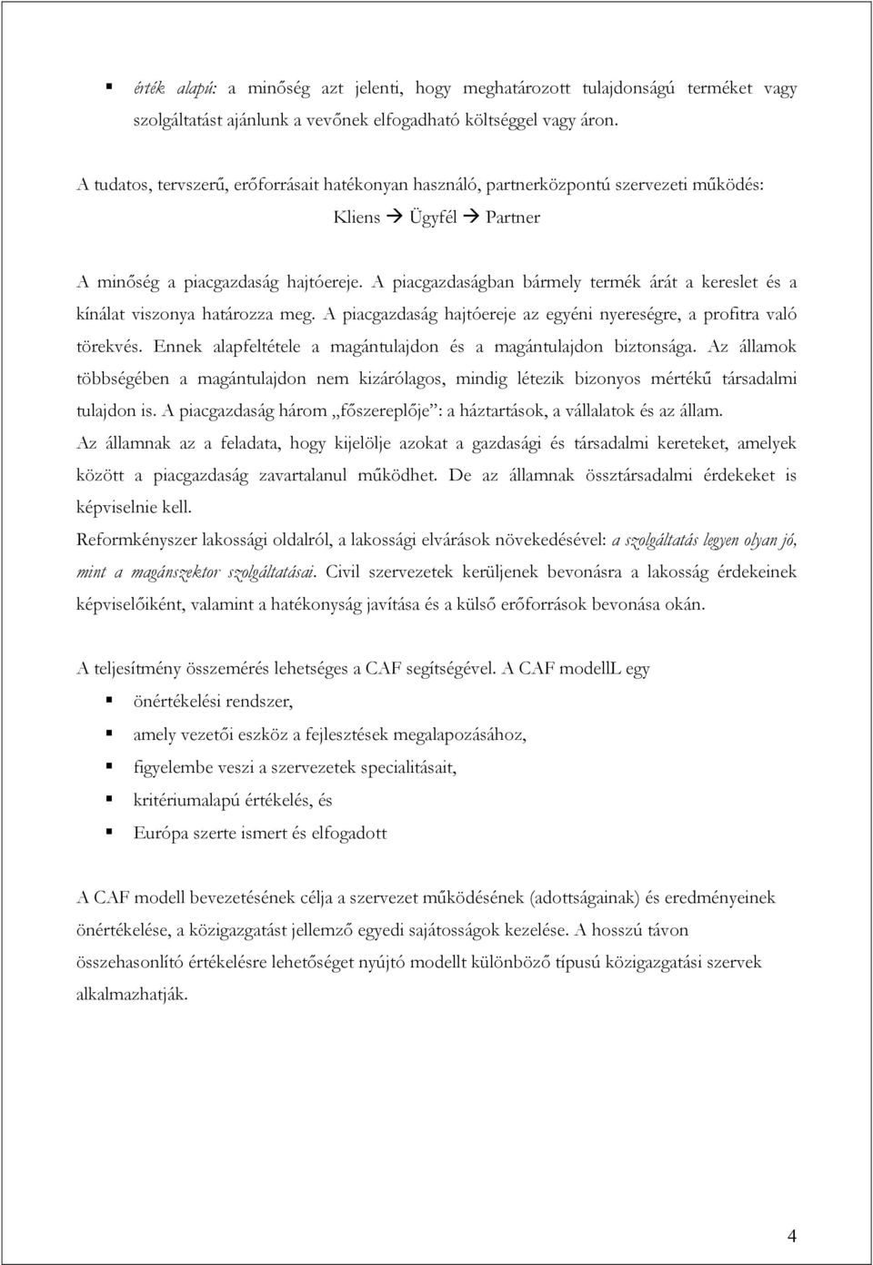 A piacgazdaságban bármely termék árát a kereslet és a kínálat viszonya határozza meg. A piacgazdaság hajtóereje az egyéni nyereségre, a profitra való törekvés.