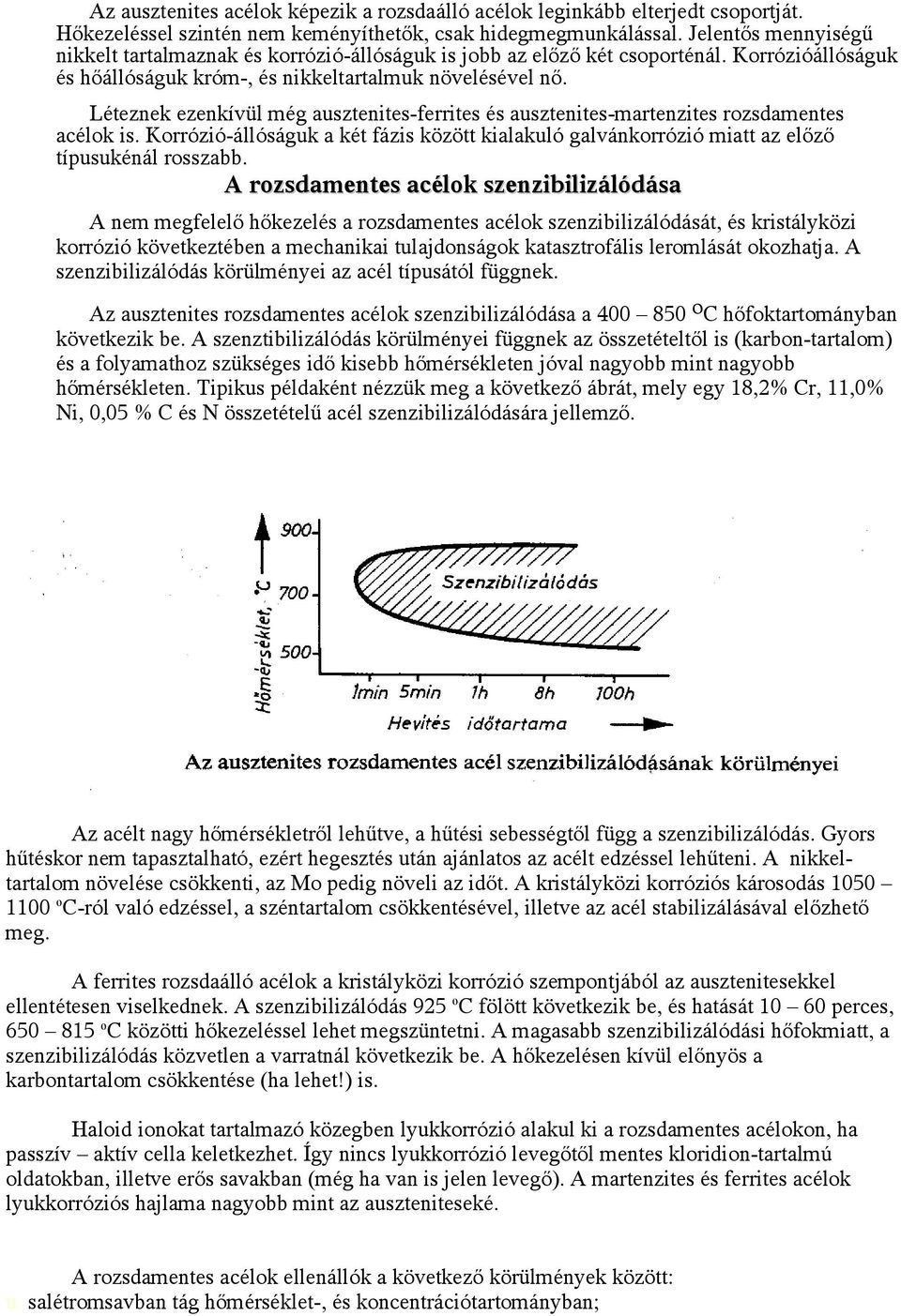 Léteznek ezenkívül még ausztenites-ferrites és ausztenites-martenzites rozsdamentes acélok is. Korrózió-állóságuk a két fázis között kialakuló galvánkorrózió miatt az előző típusukénál rosszabb.