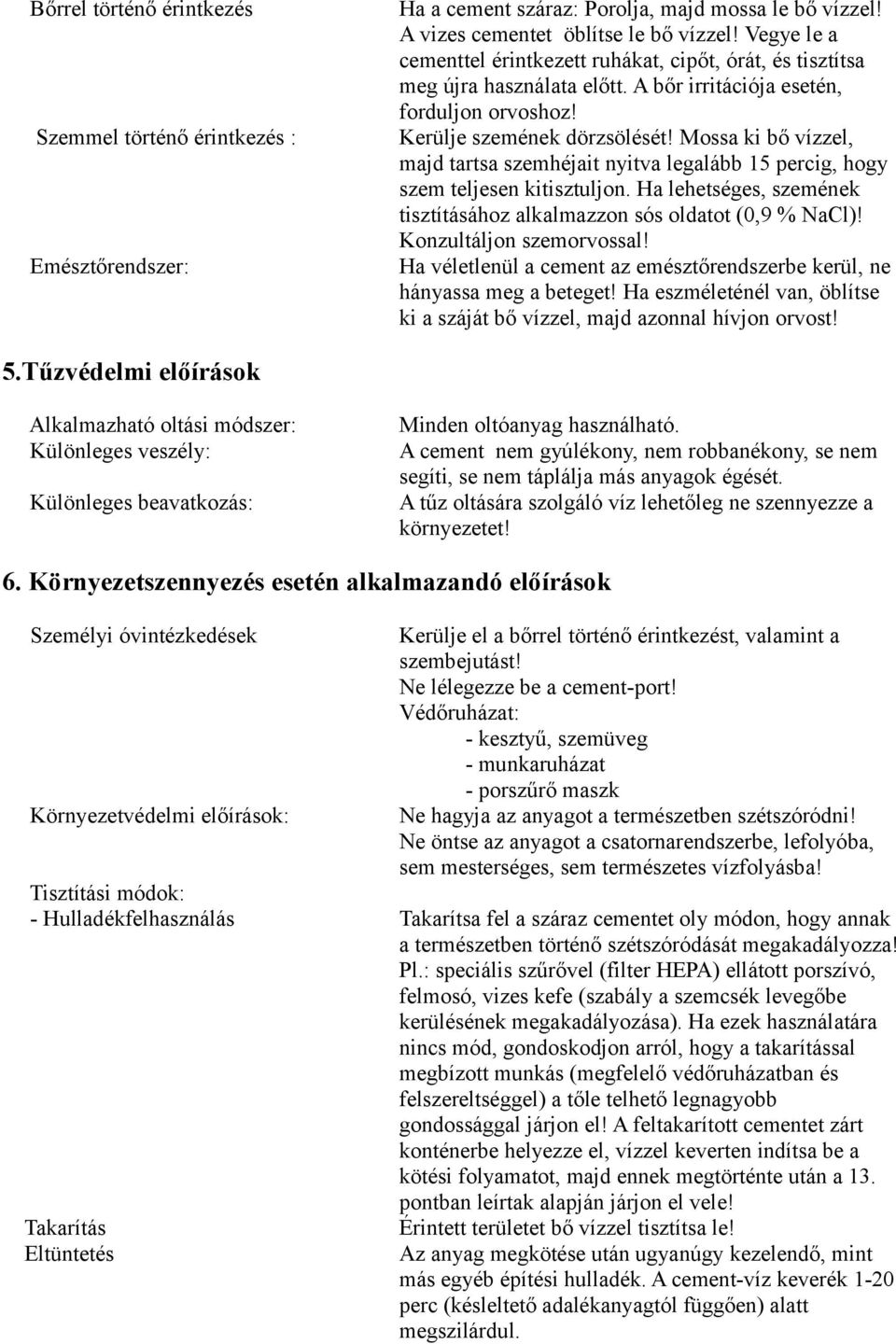 Mossa ki bő vízzel, majd tartsa szemhéjait nyitva legalább 15 percig, hogy szem teljesen kitisztuljon. Ha lehetséges, szemének tisztításához alkalmazzon sós oldatot (0,9 % NaCl)!