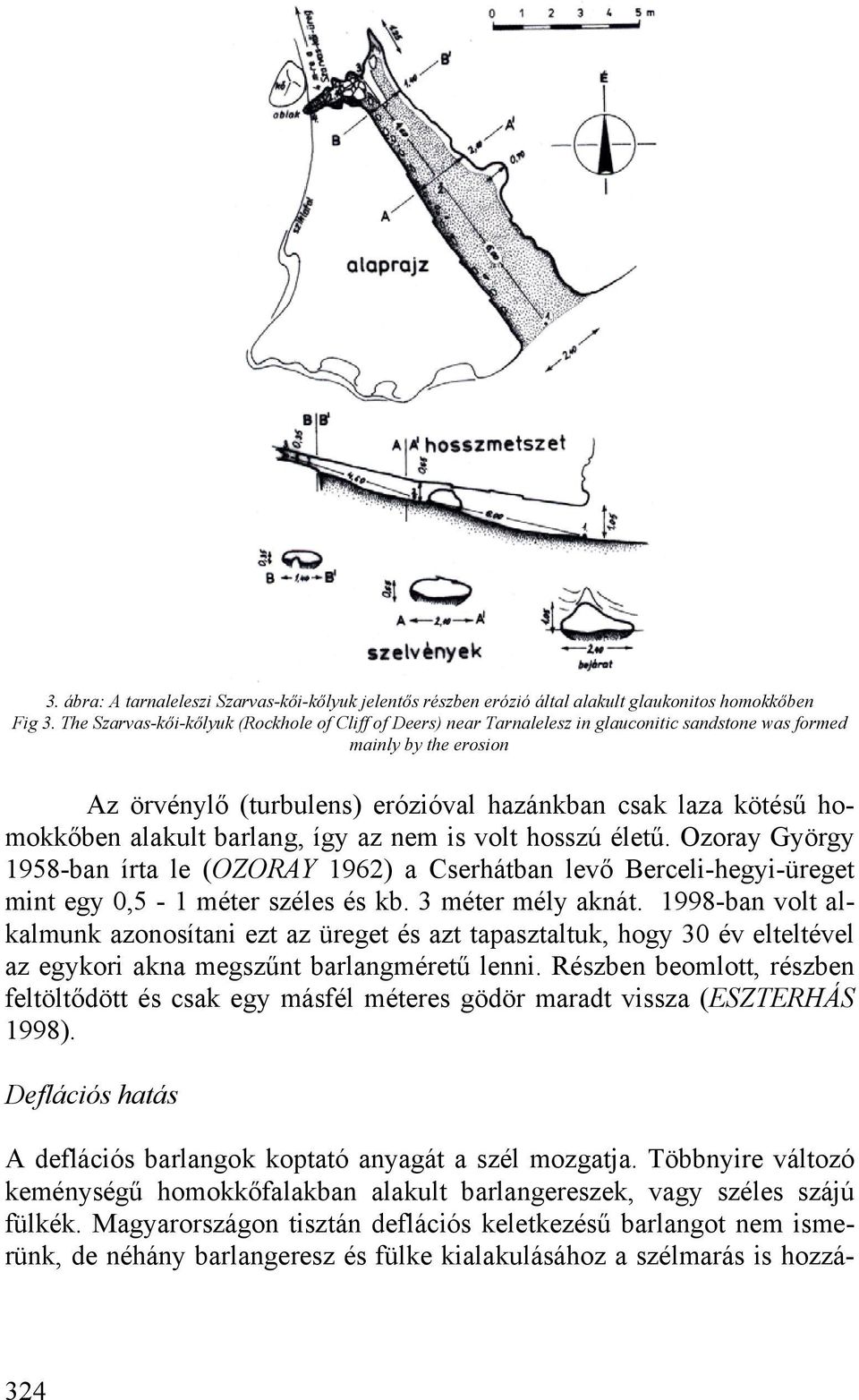 alakult barlang, így az nem is volt hosszú életű. Ozoray György 1958-ban írta le (OZORAY 1962) a Cserhátban levő Berceli-hegyi-üreget mint egy 0,5-1 méter széles és kb. 3 méter mély aknát.
