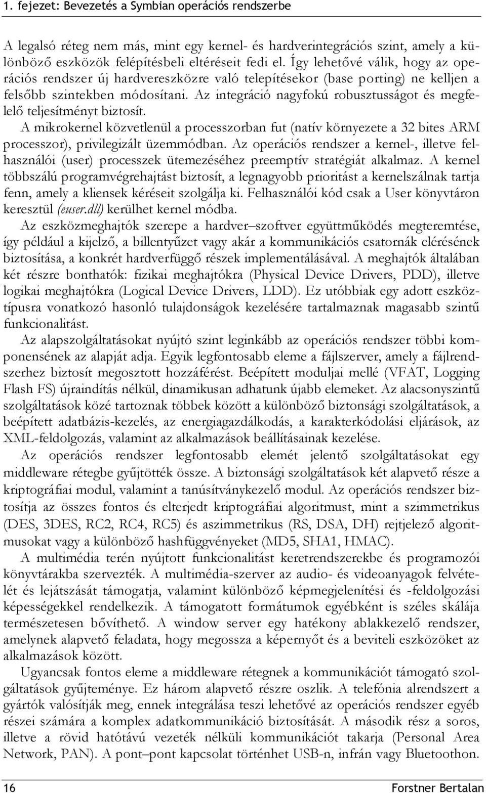 Az integráció nagyfokú robusztusságot és megfelelő teljesítményt biztosít. A mikrokernel közvetlenül a processzorban fut (natív környezete a 32 bites ARM processzor), privilegizált üzemmódban.