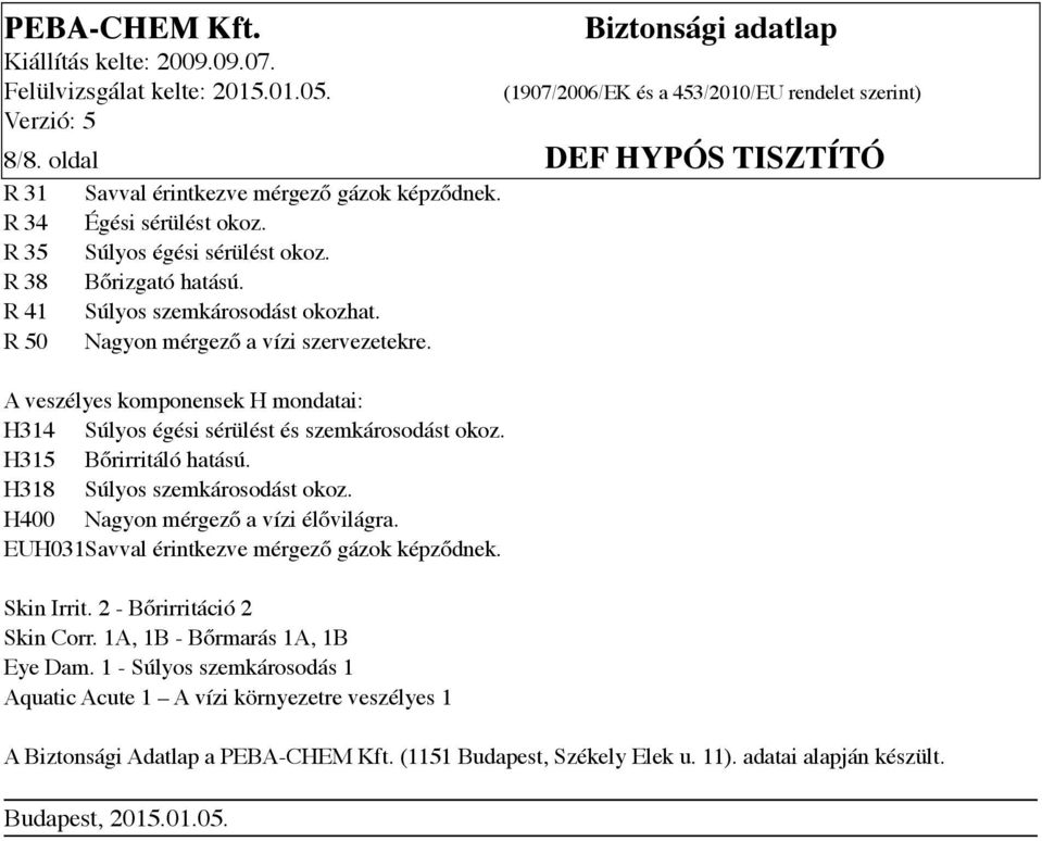 H318 Súlyos szemkárosodást okoz. H400 Nagyon mérgező a vízi élővilágra. EUH031Savval érintkezve mérgező gázok képződnek. Skin Irrit. 2 - Bőrirritáció 2 Skin Corr.