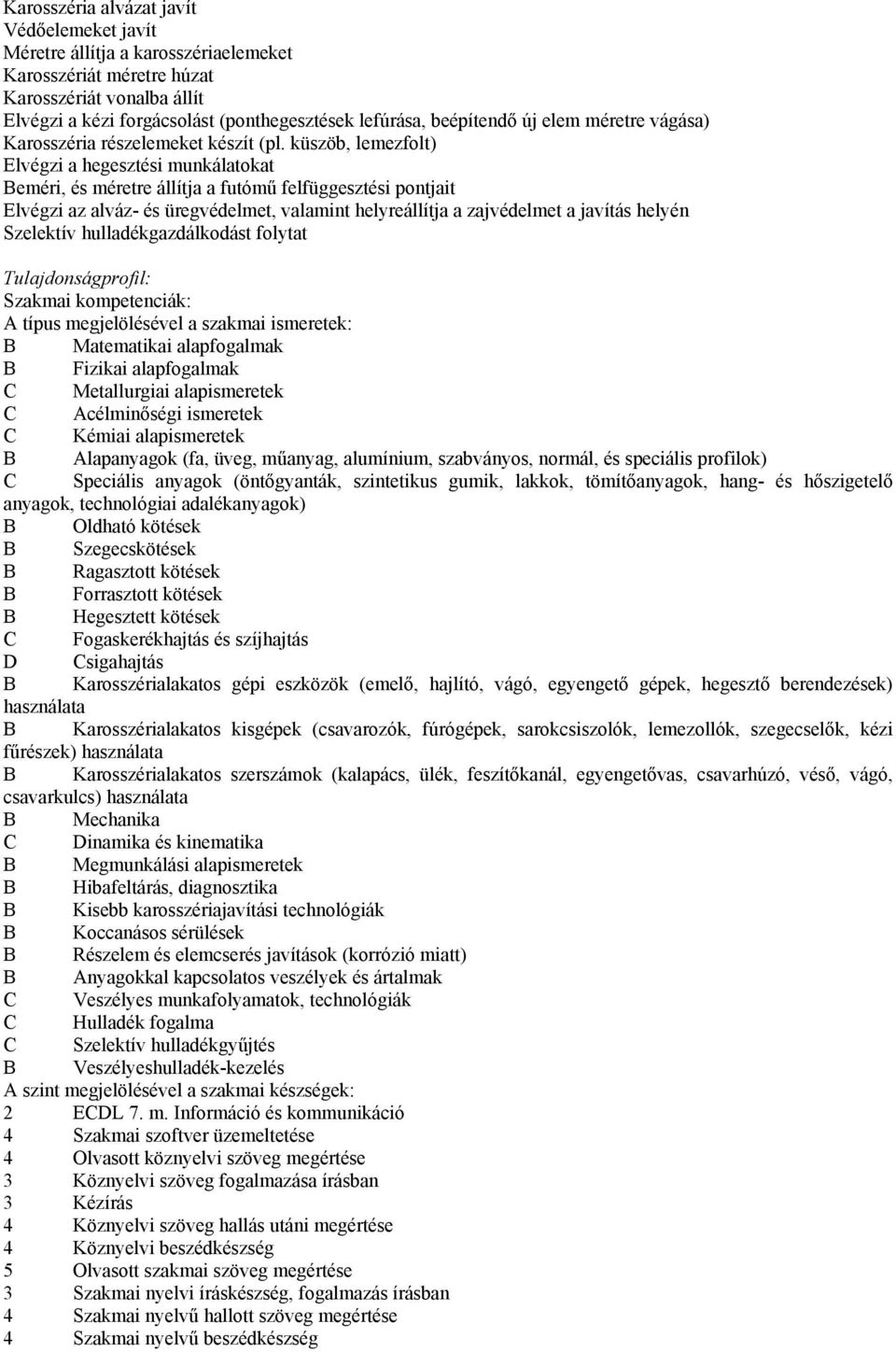 küszöb, lemezfolt) Elvégzi a hegesztési munkálatokat Beméri, és méretre állítja a futómű felfüggesztési pontjait Elvégzi az alváz- és üregvédelmet, valamint helyreállítja a zajvédelmet a javítás