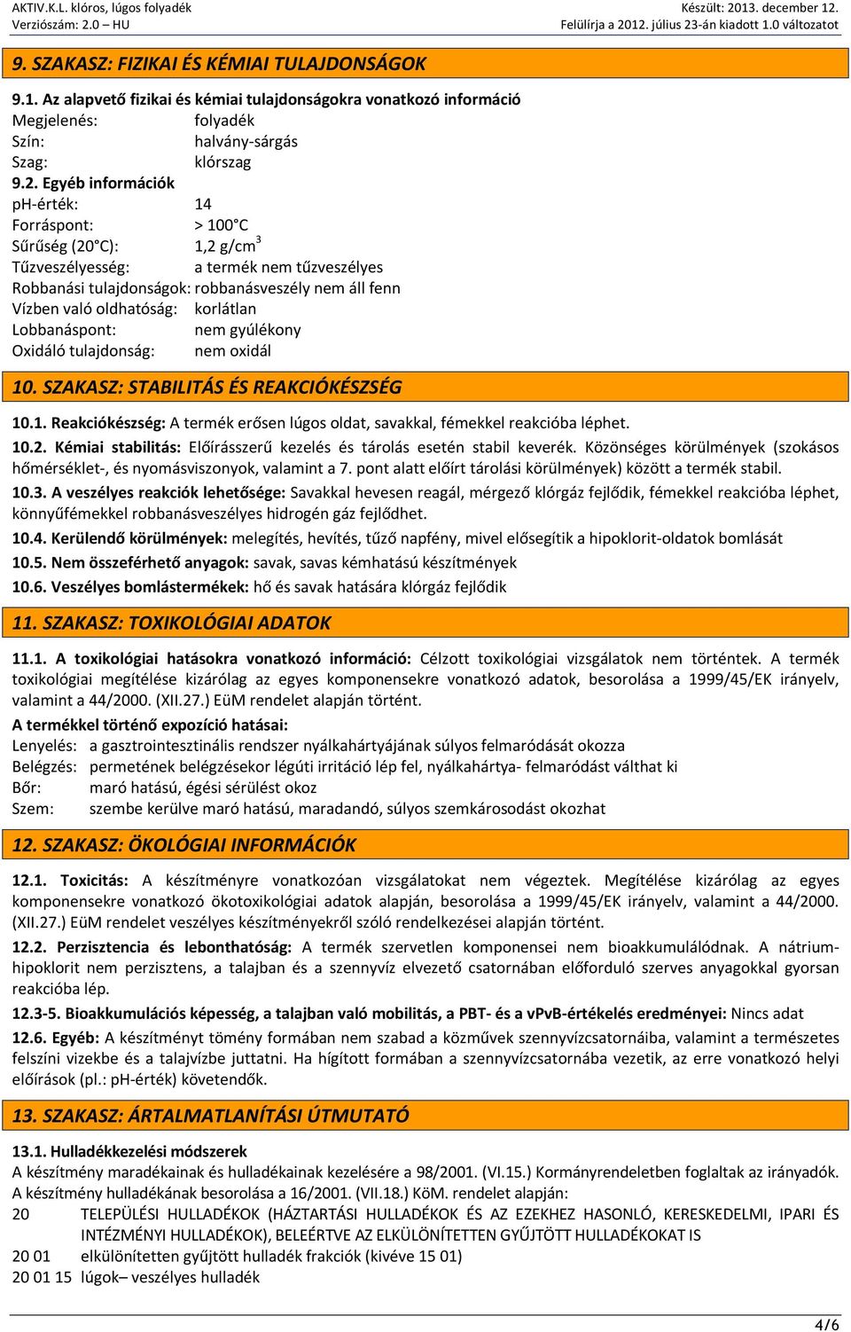 korlátlan Lobbanáspont: nem gyúlékony Oxidáló tulajdonság: nem oxidál 10. SZAKASZ: STABILITÁS ÉS REAKCIÓKÉSZSÉG 10.1. Reakciókészség: A termék erősen lúgos oldat, savakkal, fémekkel reakcióba léphet.