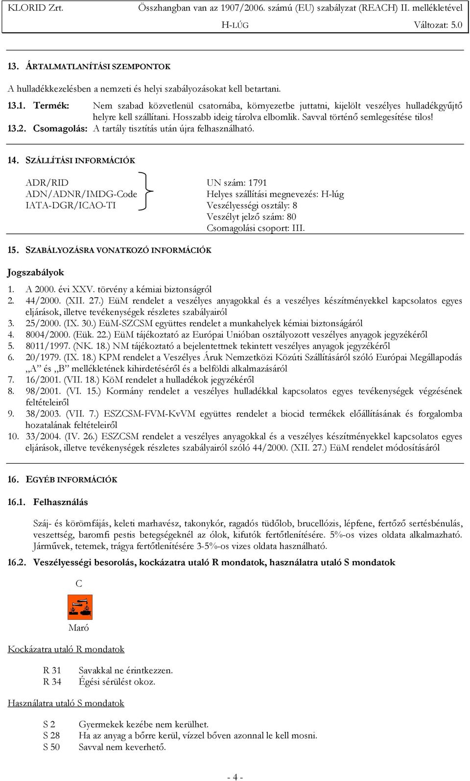 SZÁLLÍTÁSI INFORMÁCIÓK ADR/RID UN szám: 1791 ADN/ADNR/IMDG-Code Helyes szállítási megnevezés: H-lúg IATA-DGR/ICAO-TI Veszélyességi osztály: 8 Veszélyt jelzı szám: 80 Csomagolási csoport: III. 15.