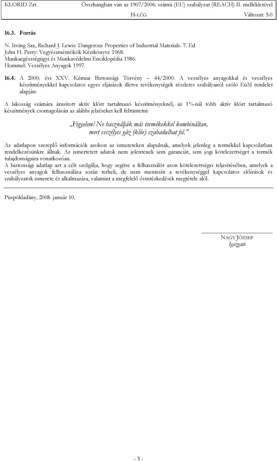 A veszélyes anyagokkal és veszélyes készítményekkel kapcsolatos egyes eljárások illetve tevékenységek részletes szabályairól szóló EüM rendelet alapján: A lakosság számára árusított aktív klórt