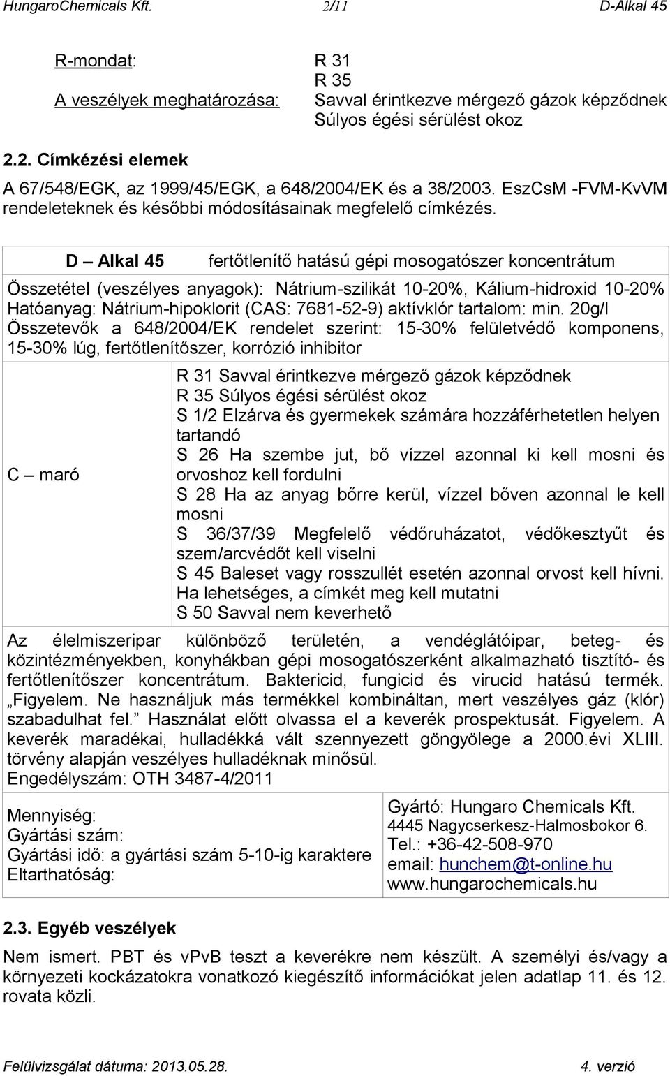 D Alkal 45 fertőtlenítő hatású gépi mosogatószer koncentrátum Összetétel (veszélyes anyagok): Nátrium-szilikát 10-20%, Kálium-hidroxid 10-20% Hatóanyag: Nátrium-hipoklorit (CAS: 7681-52-9) aktívklór