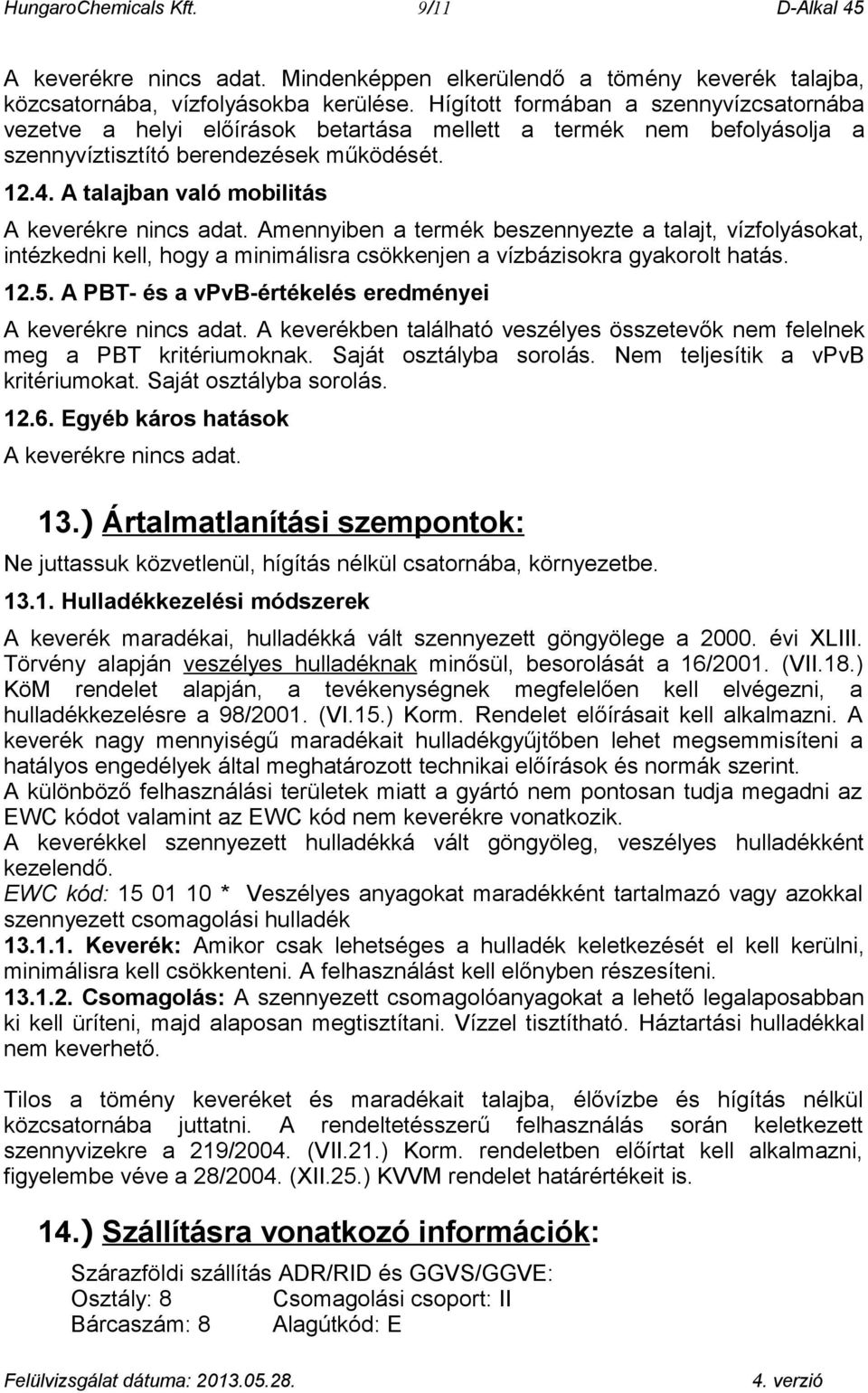 Amennyiben a termék beszennyezte a talajt, vízfolyásokat, intézkedni kell, hogy a minimálisra csökkenjen a vízbázisokra gyakorolt hatás. 12.5. A PBT- és a vpvb-értékelés eredményei A keverékre.