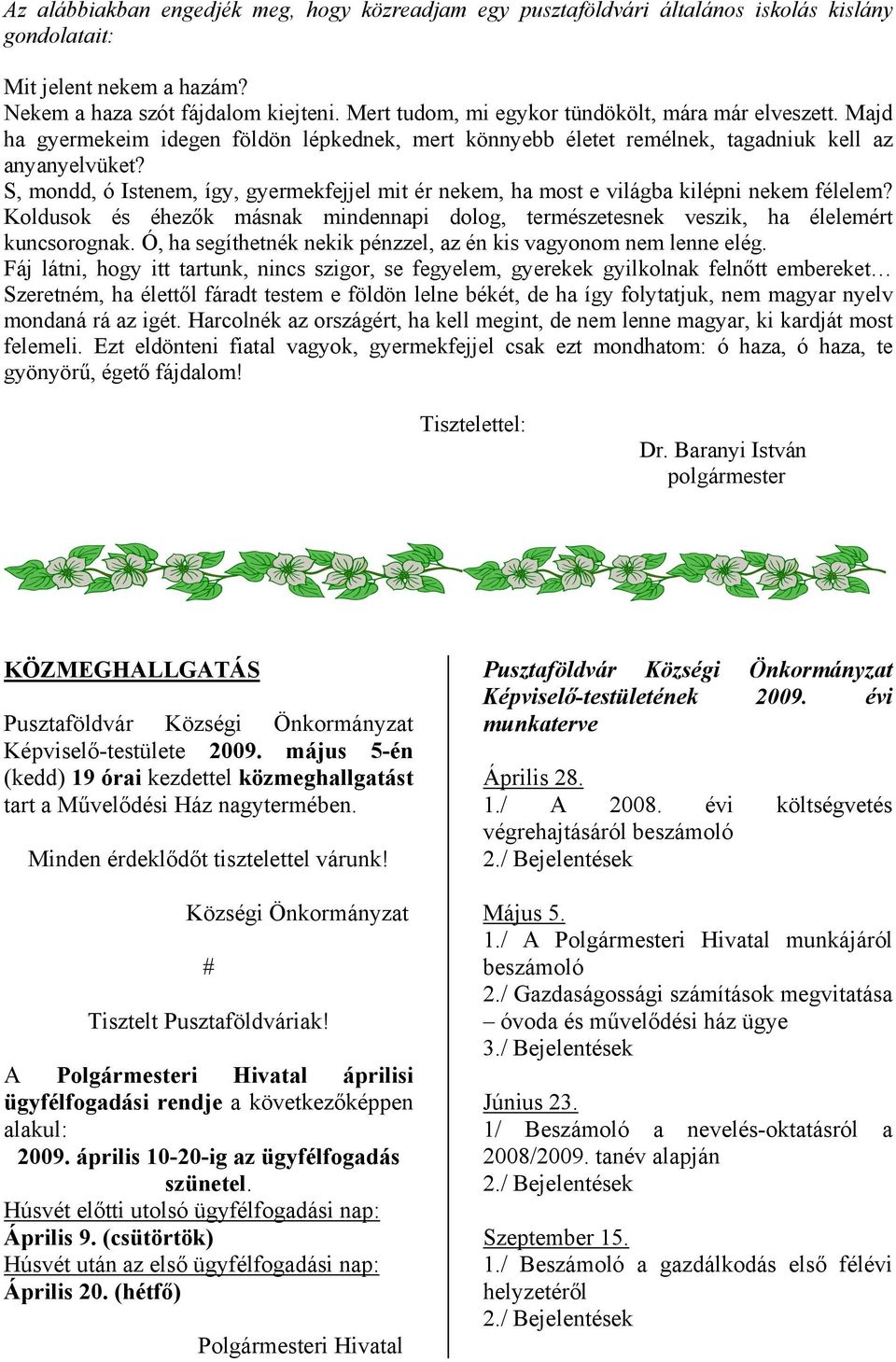 S, mondd, ó Istenem, így, gyermekfejjel mit ér nekem, ha most e világba kilépni nekem félelem? Koldusok és éhezők másnak mindennapi dolog, természetesnek veszik, ha élelemért kuncsorognak.