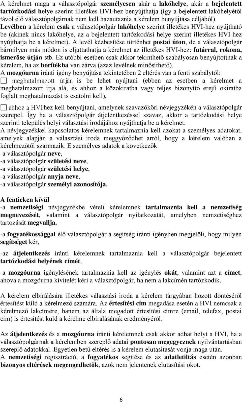 Levélben a kérelem csak a választópolgár lakóhelye szerint illetékes HVI-hez nyújtható be (akinek nincs lakóhelye, az a bejelentett tartózkodási helye szerint illetékes HVI-hez nyújthatja be a