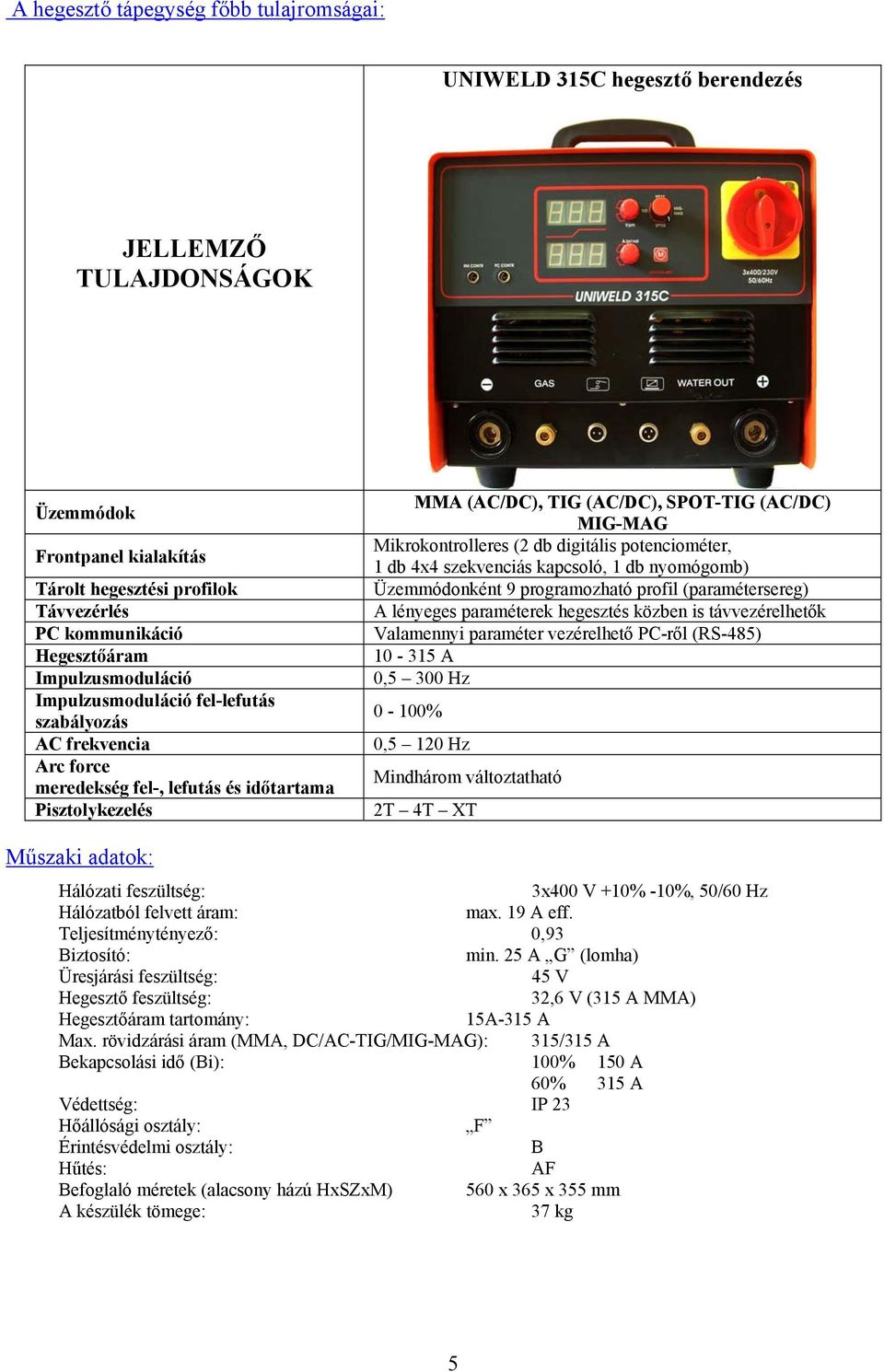 Mikrokontrolleres (2 db digitális potenciométer, 1 db 4x4 szekvenciás kapcsoló, 1 db nyomógomb) Üzemmódonként 9 programozható profil (paramétersereg) A lényeges paraméterek hegesztés közben is