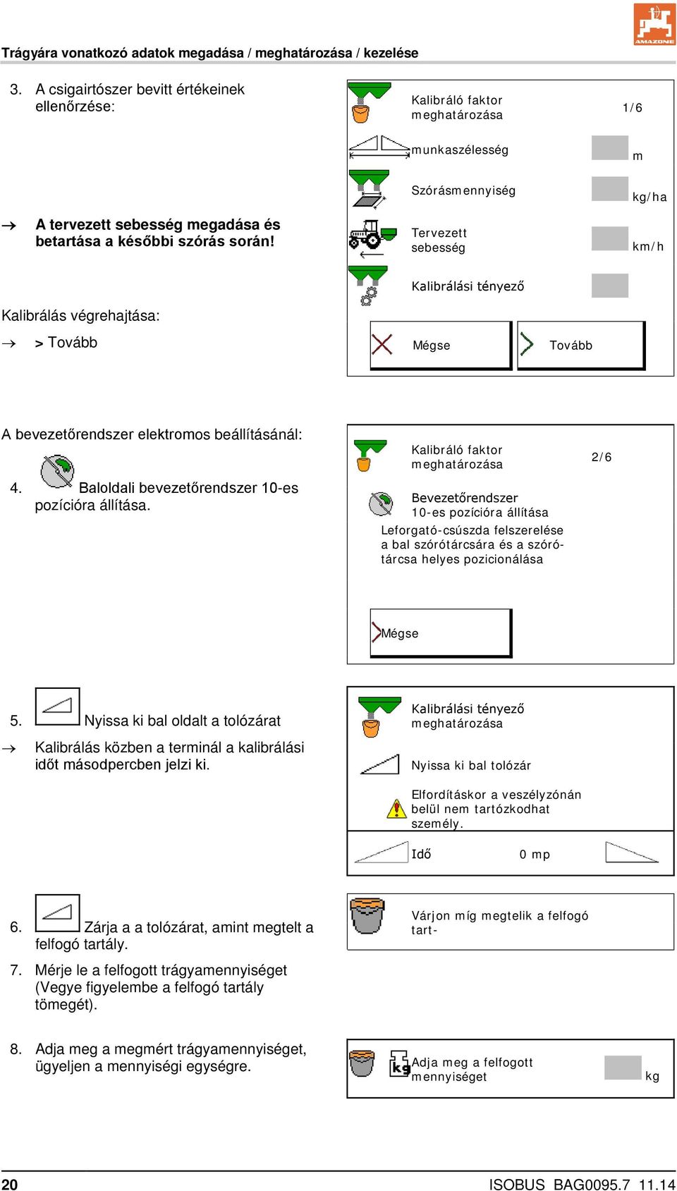 Tervezett sebesség km/h Kalibrálási tényező Kalibrálás végrehajtása: > Tovább Mégse Tovább A bevezetőrendszer elektromos beállításánál: 4. Baloldali bevezetőrendszer 10-es pozícióra állítása.