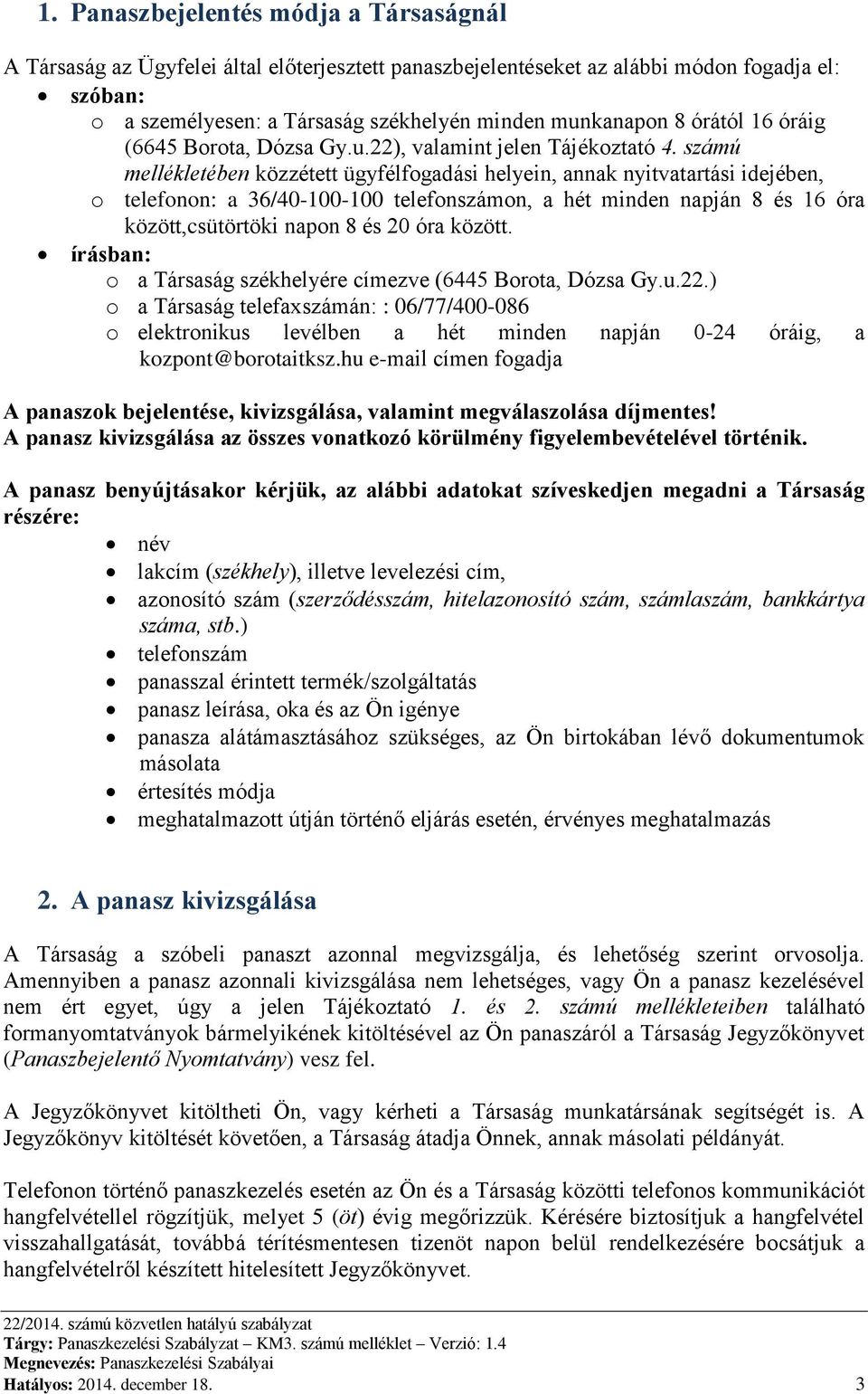 számú mellékletében közzétett ügyfélfogadási helyein, annak nyitvatartási idejében, o telefonon: a 36/40-100-100 telefonszámon, a hét minden napján 8 és 16 óra között,csütörtöki napon 8 és 20 óra