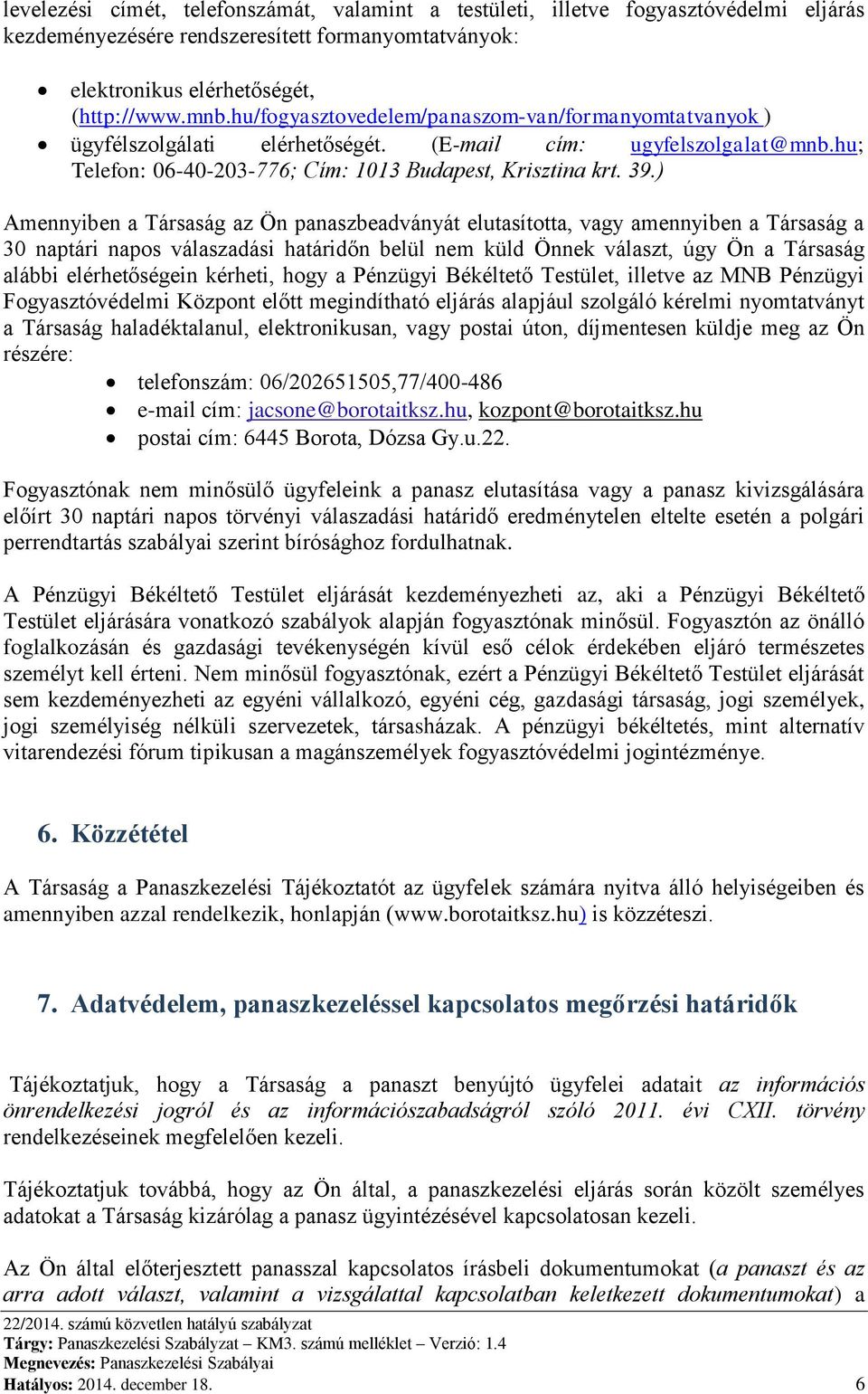 ) Amennyiben a Társaság az Ön panaszbeadványát elutasította, vagy amennyiben a Társaság a 30 naptári napos válaszadási határidőn belül nem küld Önnek választ, úgy Ön a Társaság alábbi elérhetőségein